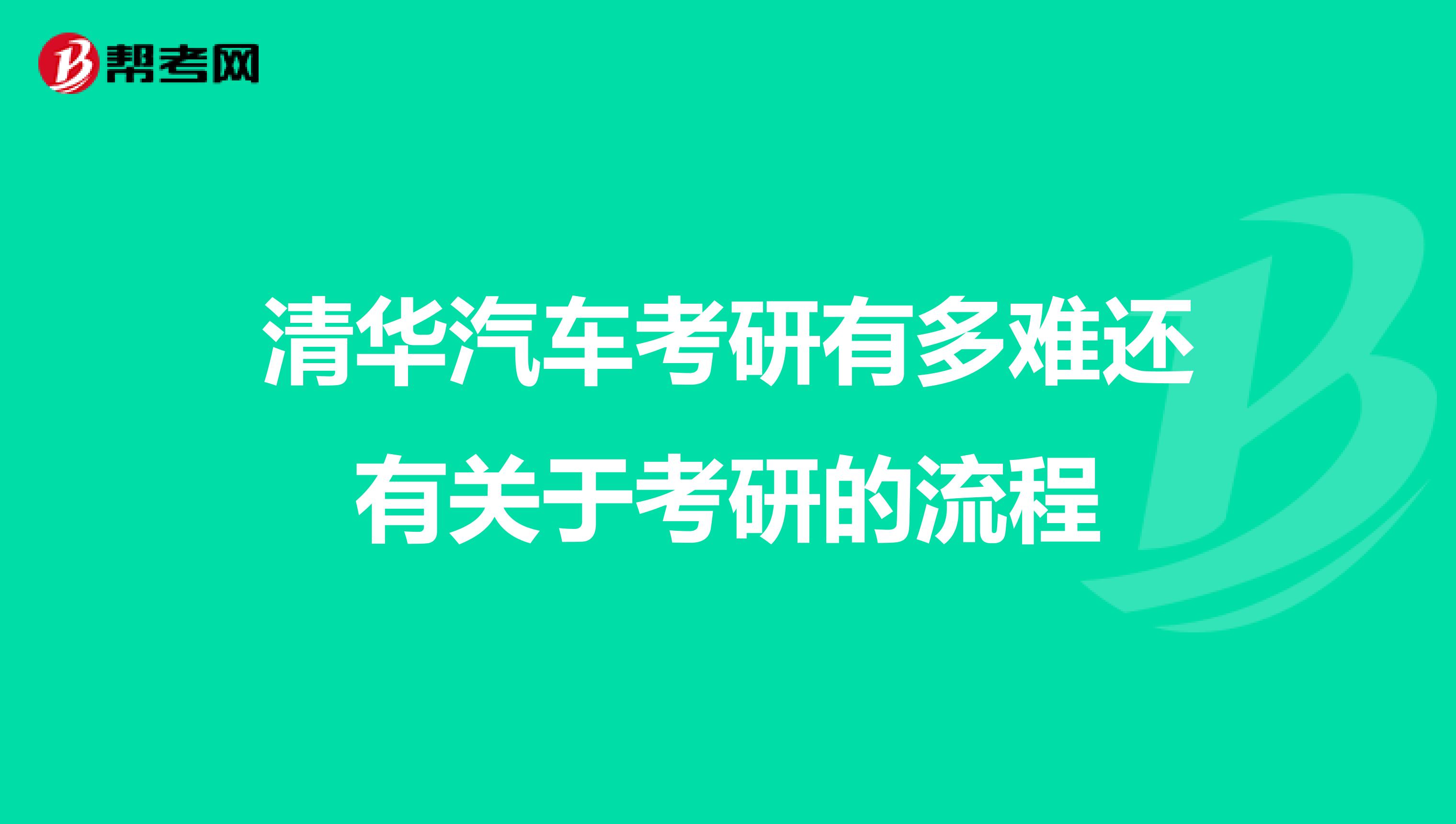 清华汽车考研有多难还有关于考研的流程