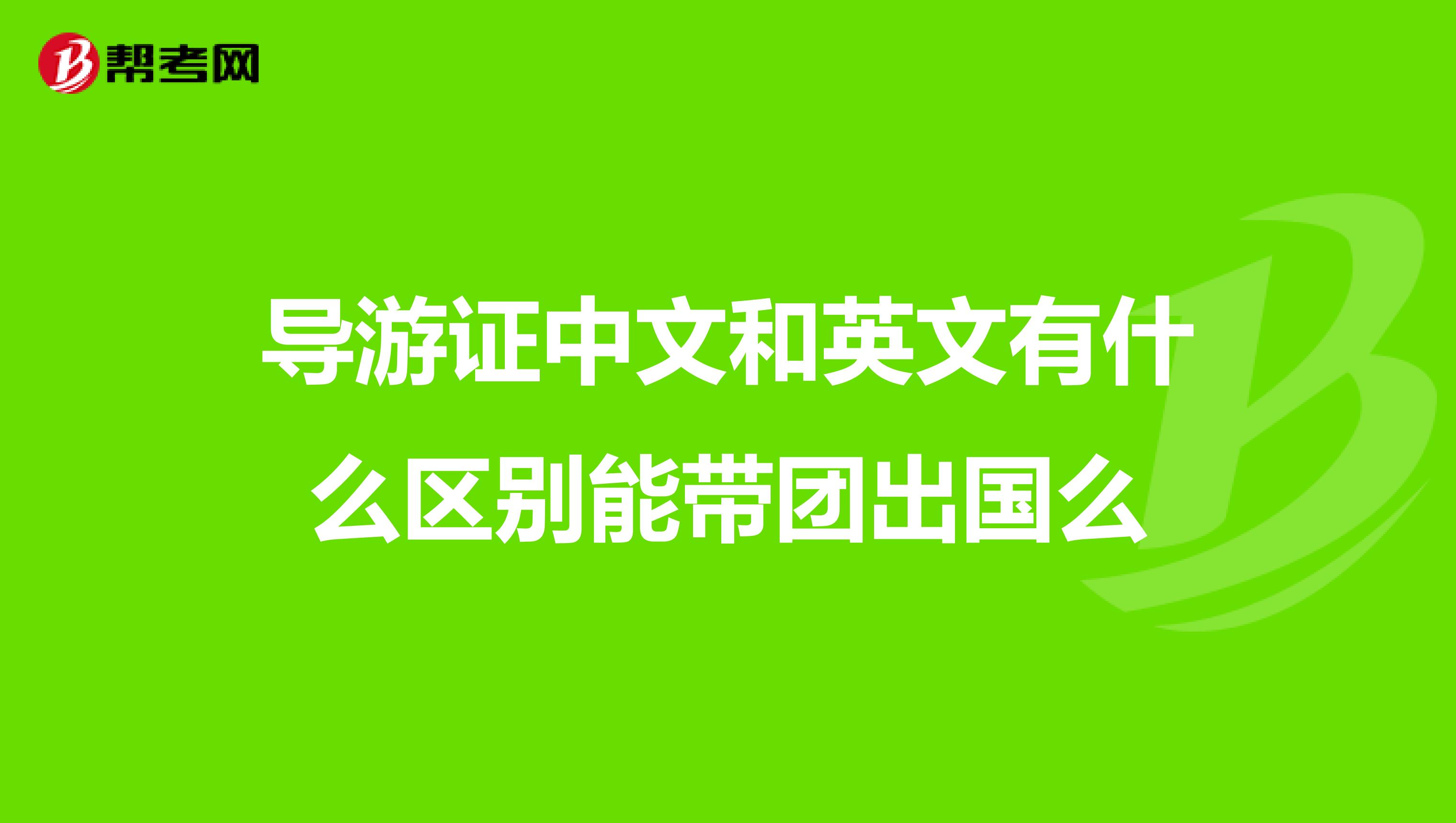 导游证中文和英文有什么区别能带团出国么