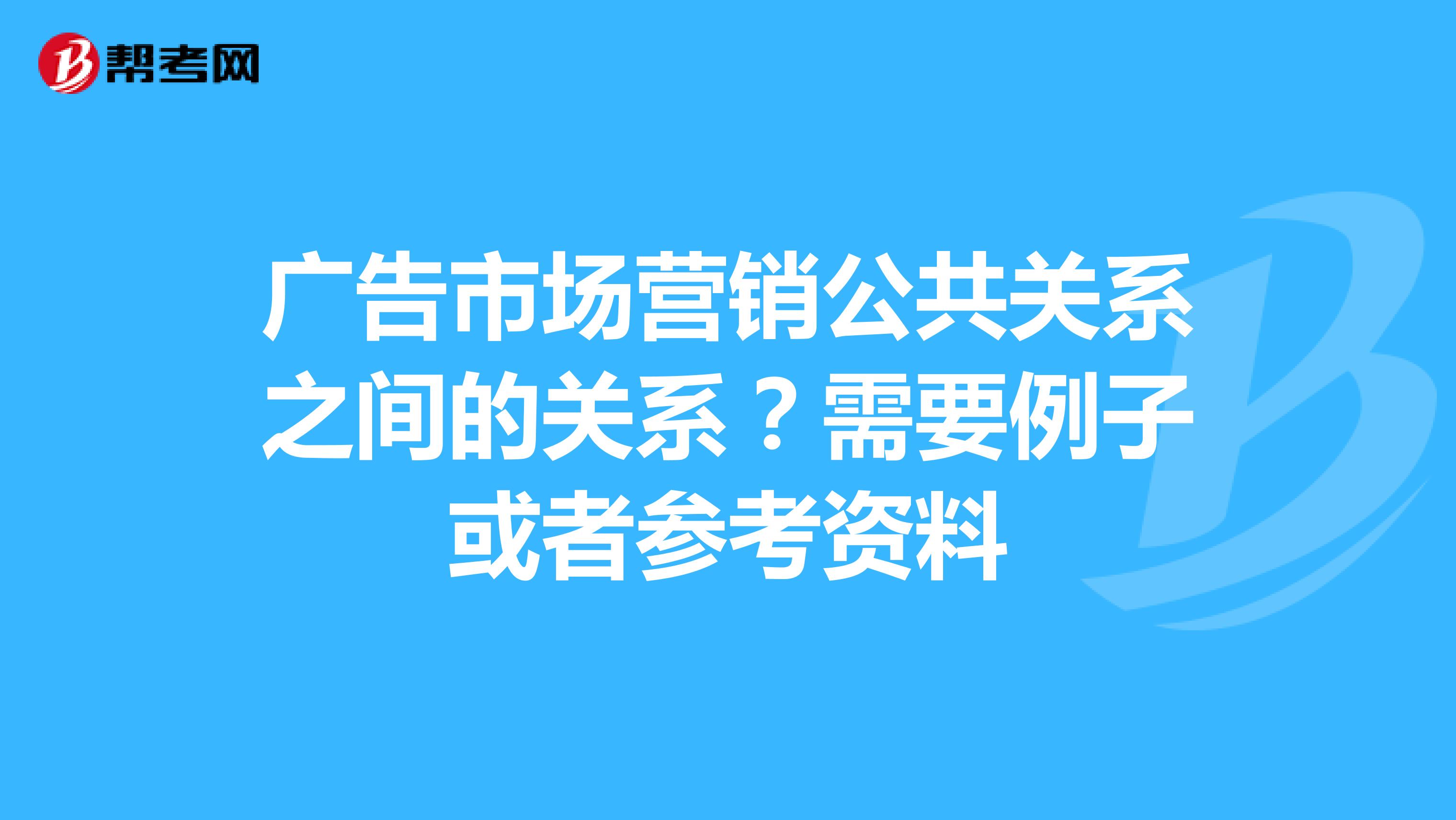 广告市场营销公共关系之间的关系？需要例子或者参考资料