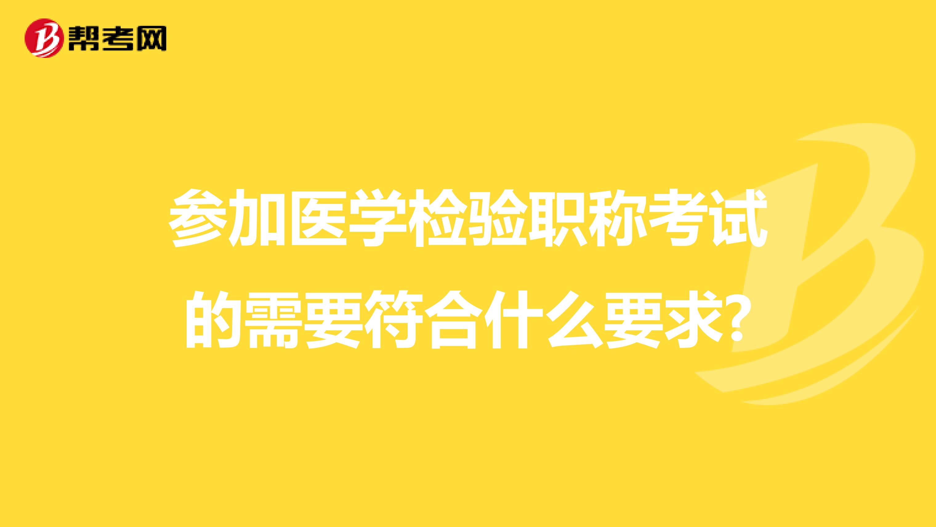 参加医学检验职称考试的需要符合什么要求?