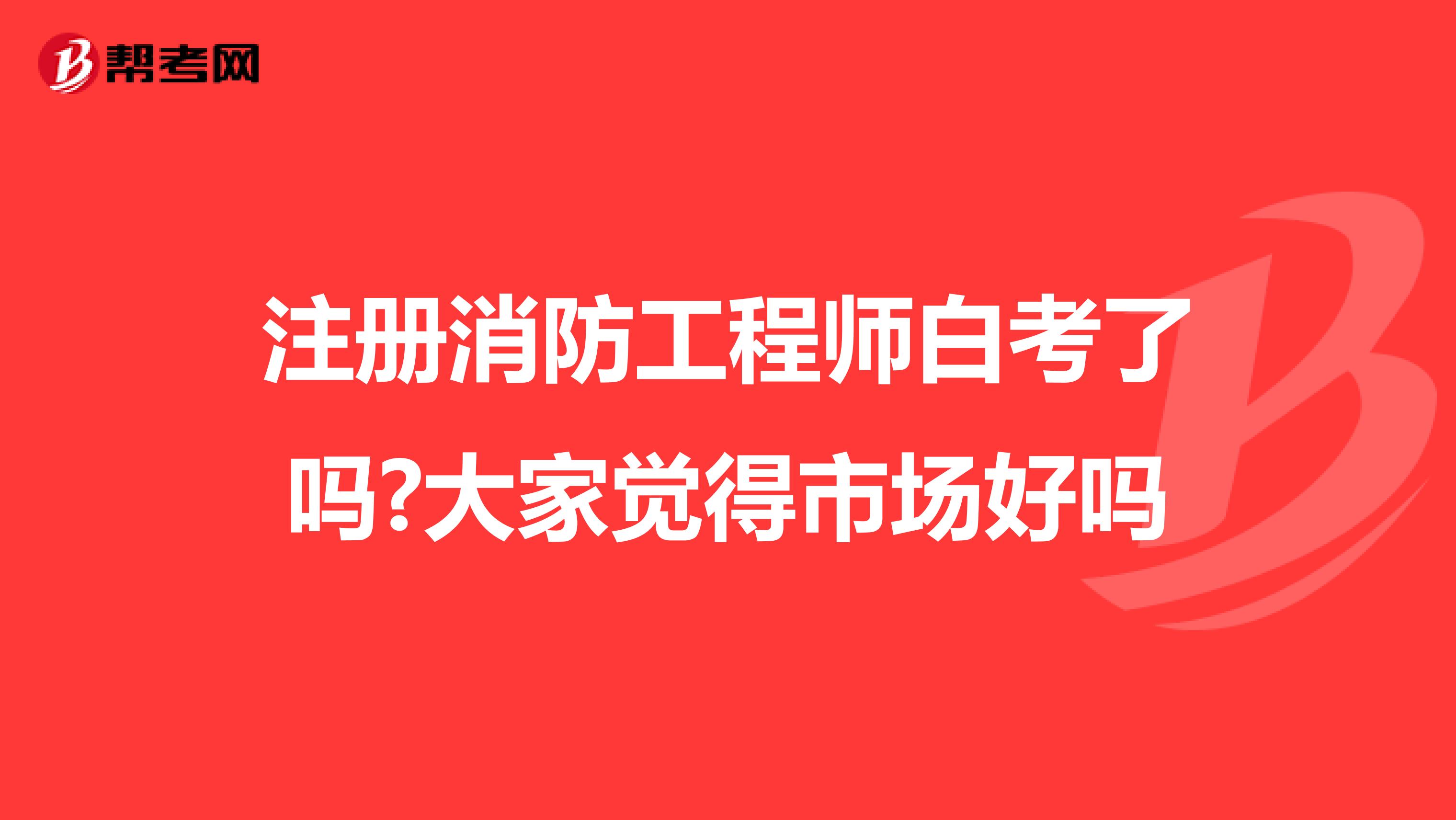 注冊(cè)消防工程師白考了嗎?大家覺(jué)得市場(chǎng)好嗎