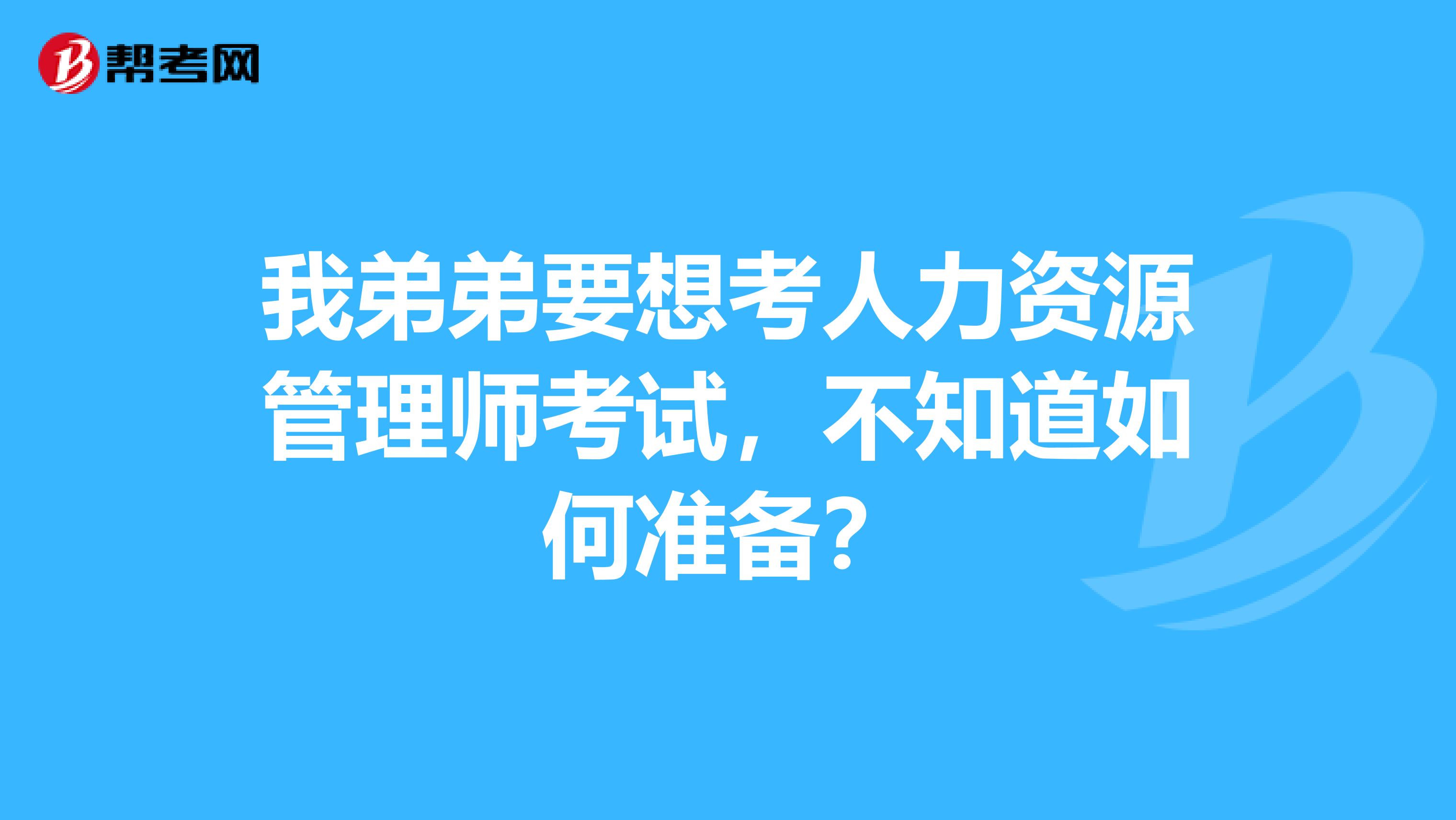 我弟弟要想考人力资源管理师考试，不知道如何准备？