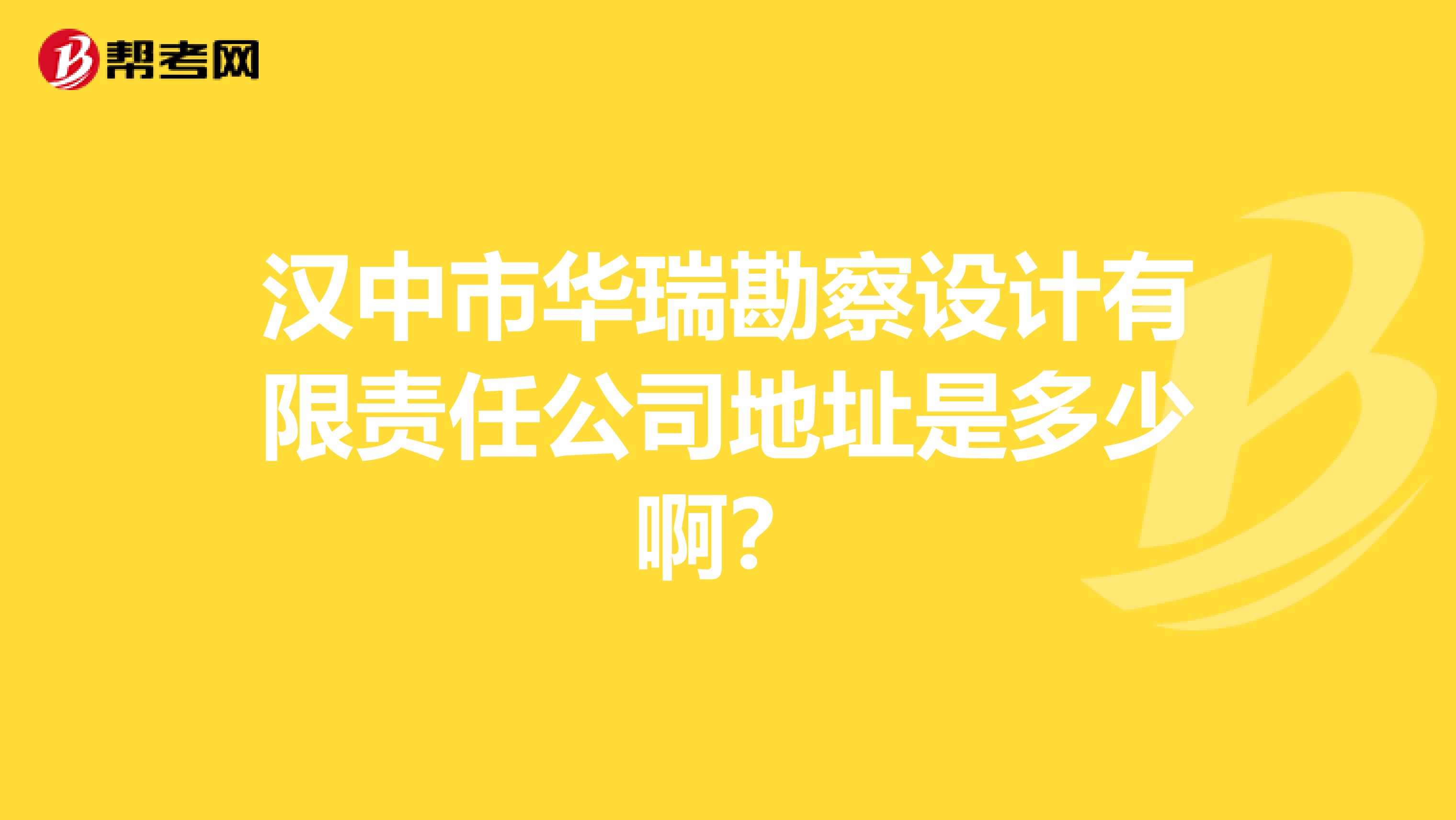 汉中市华瑞勘察设计有限责任公司地址是多少啊？