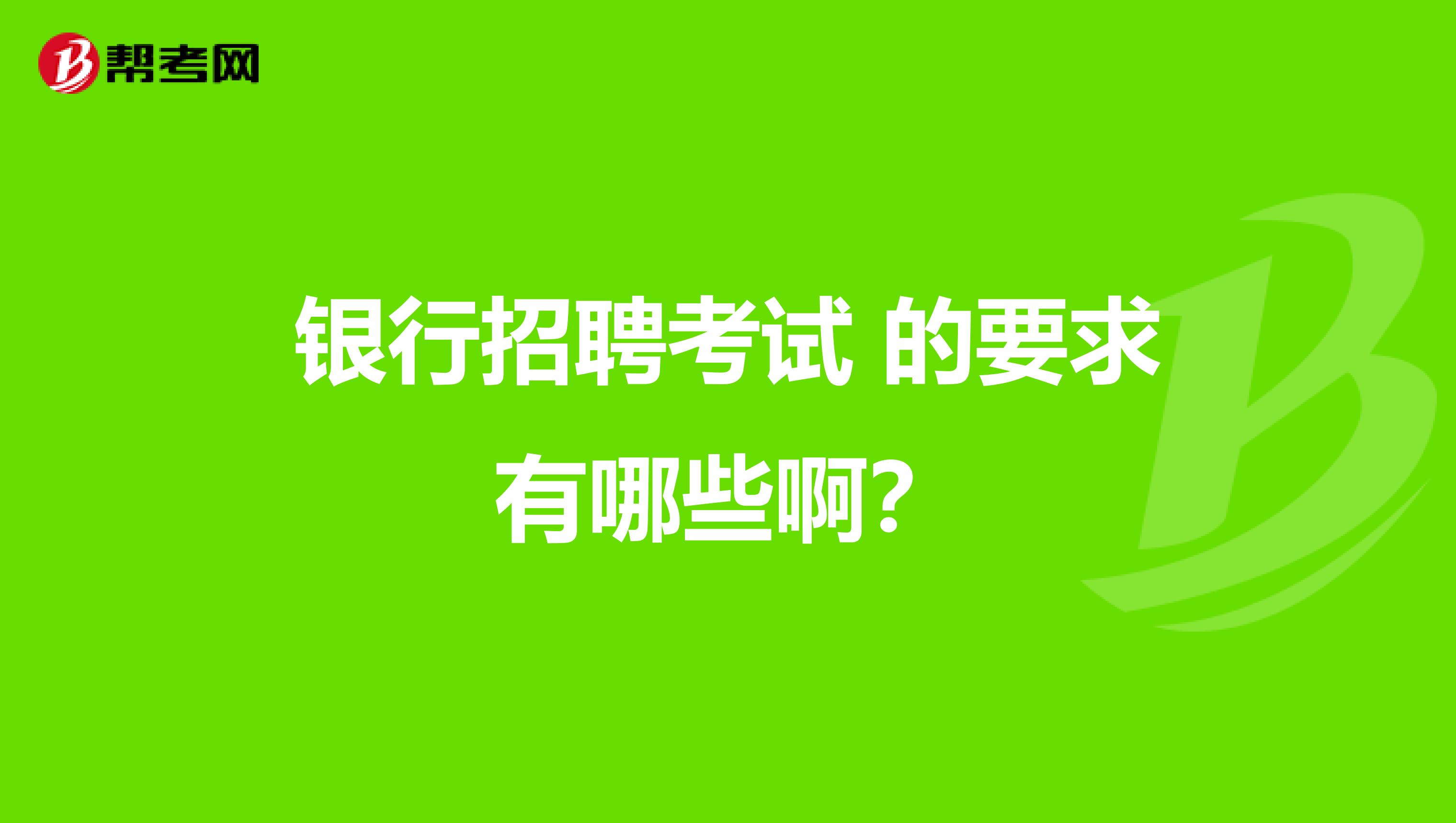 银行招聘考试 的要求有哪些啊？