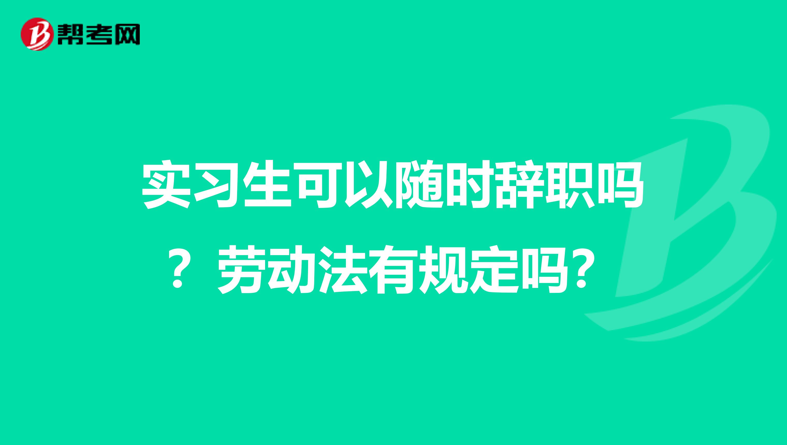 实习生可以随时辞职吗？劳动法有规定吗？