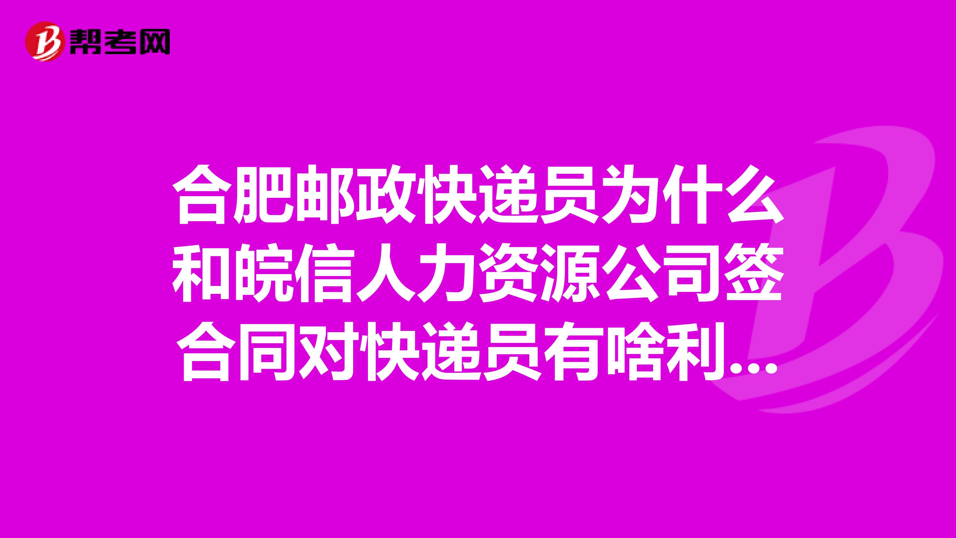 合肥郵政快遞員為什么和皖信人力資源公司簽合同對(duì)快遞員有啥利害沖突嗎