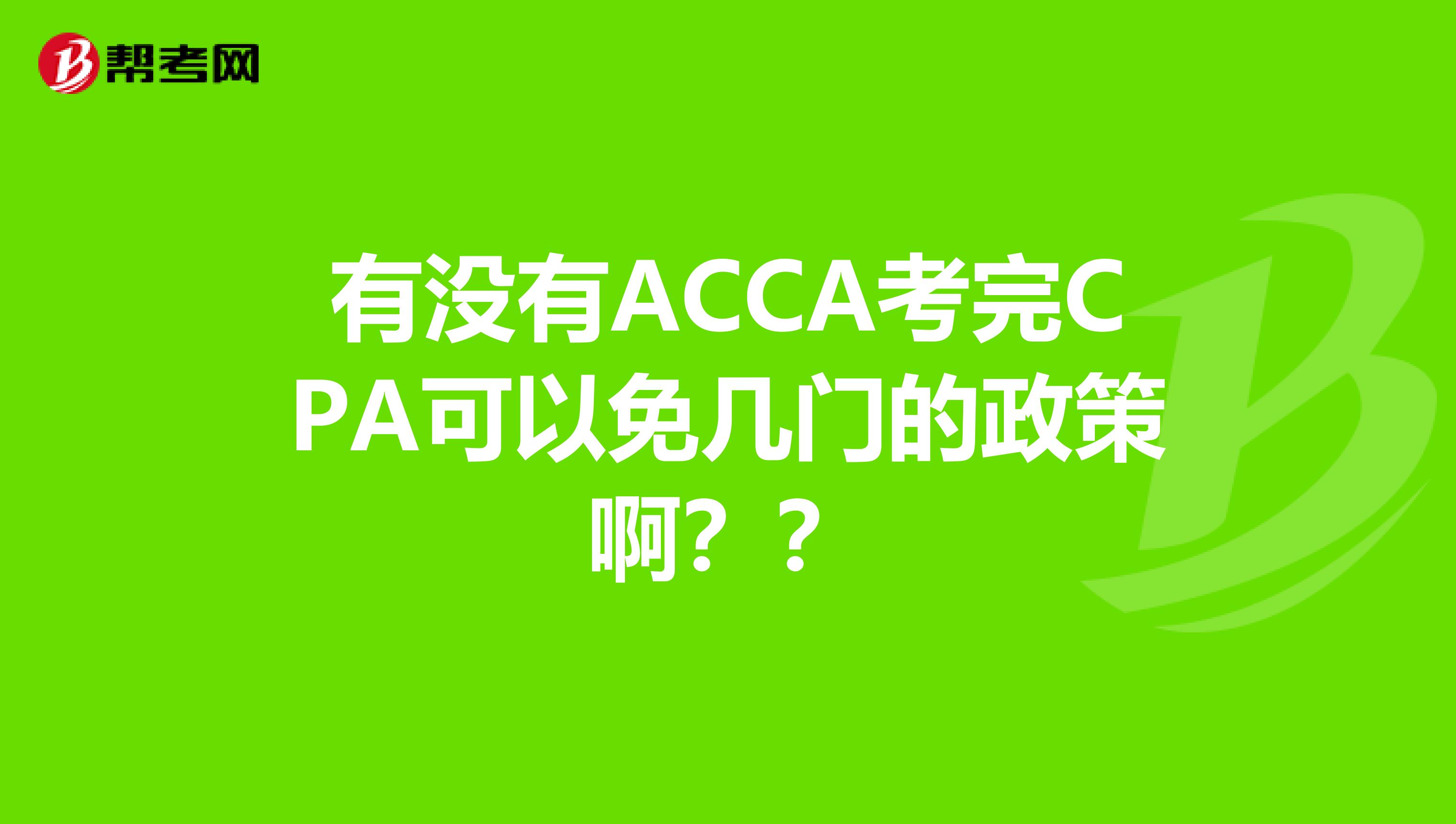 有没有ACCA考完CPA可以免几门的政策啊？？