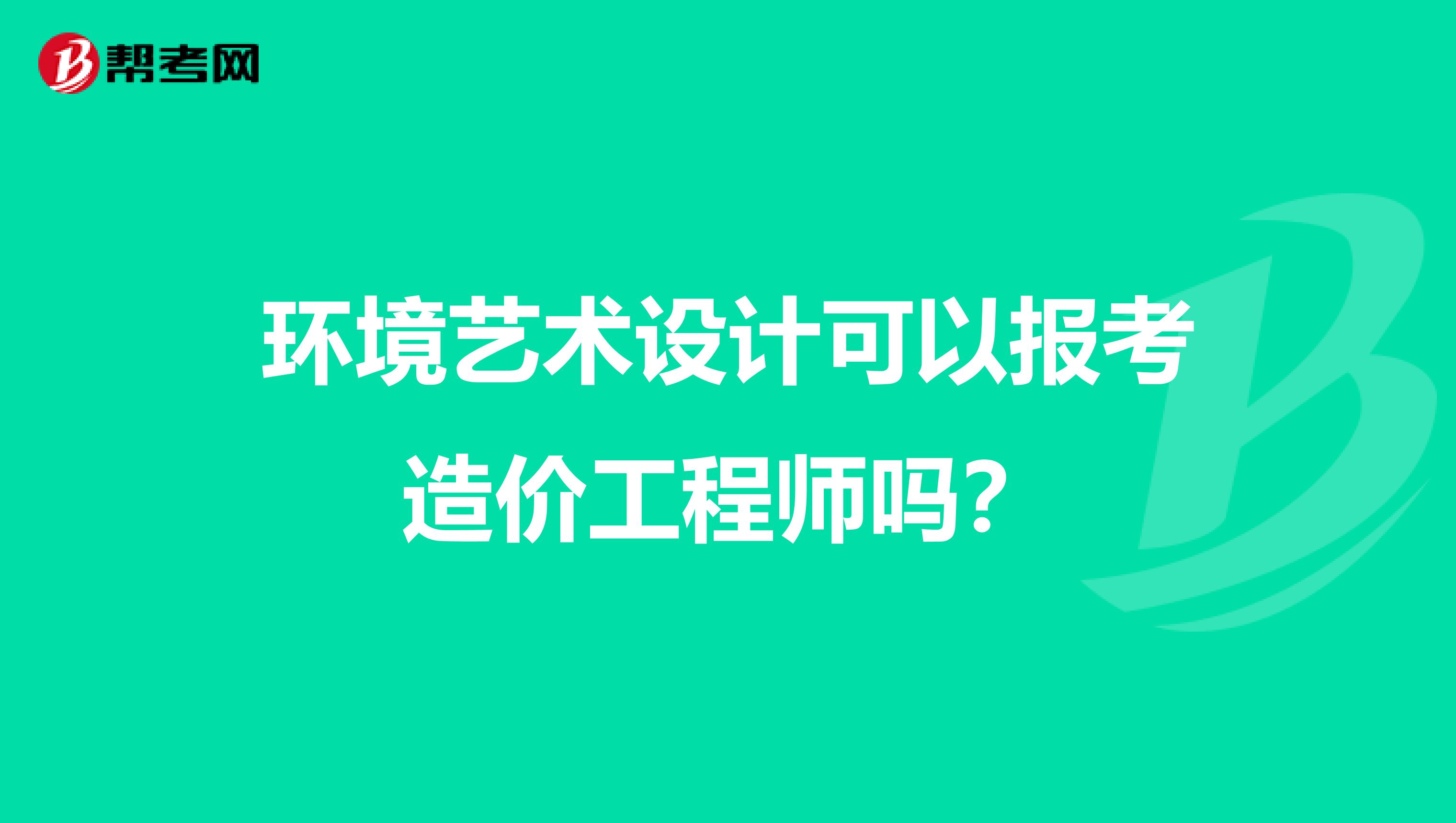环境艺术设计可以报考造价工程师吗?