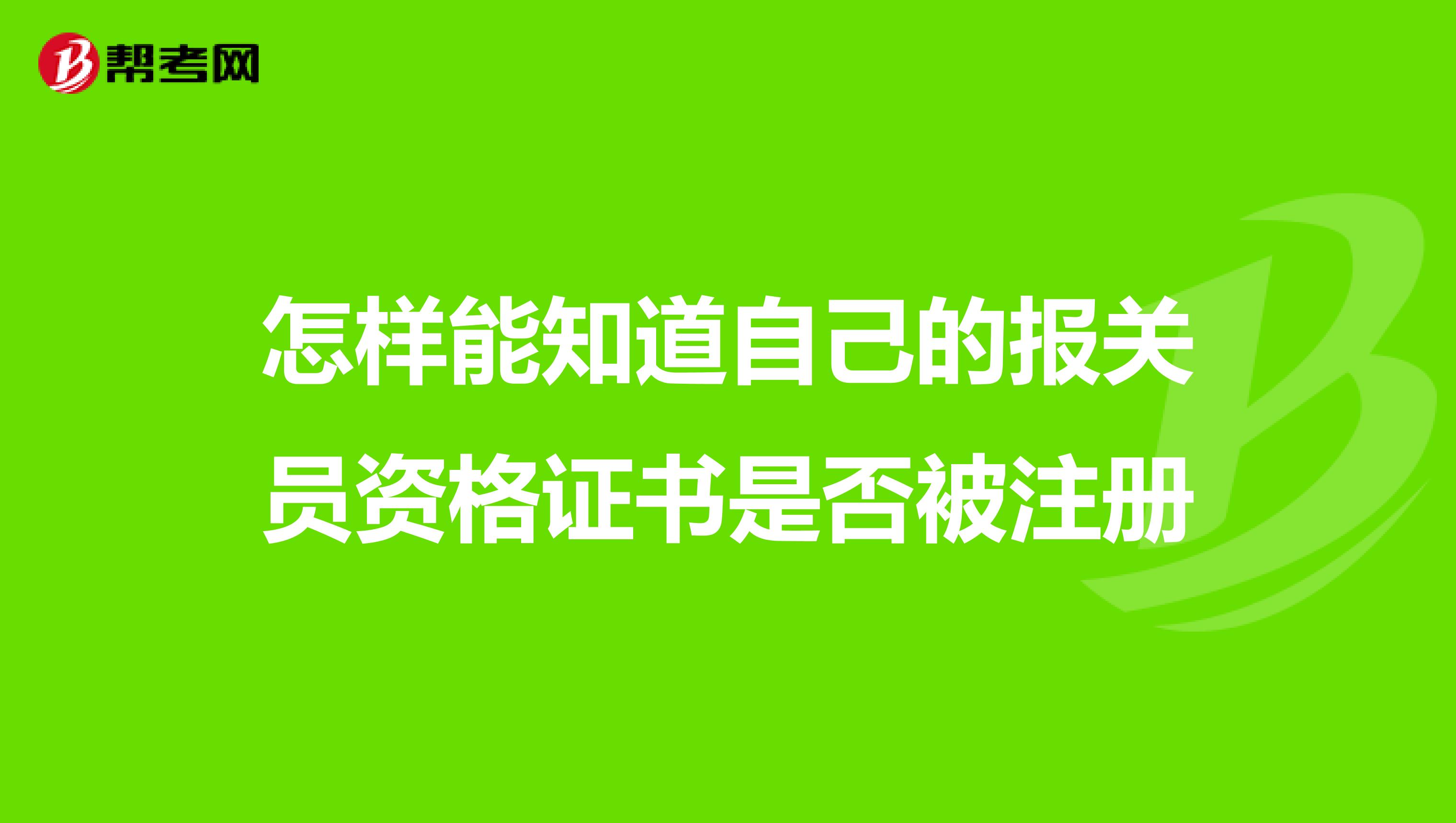 怎樣能知道自己的報關(guān)員資格證書是否被注冊