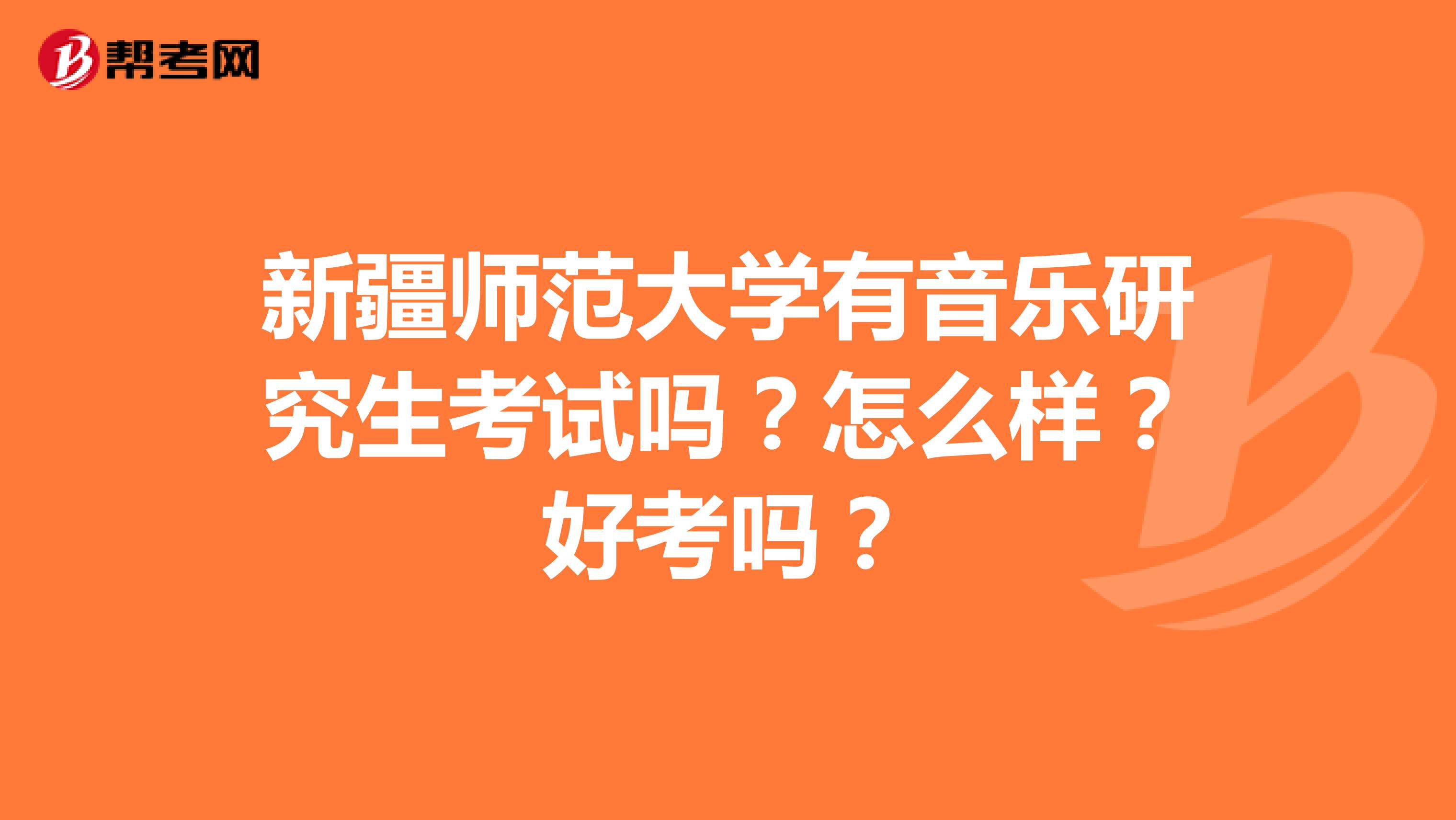 新疆师范大学有音乐研究生考试吗？怎么样？好考吗？