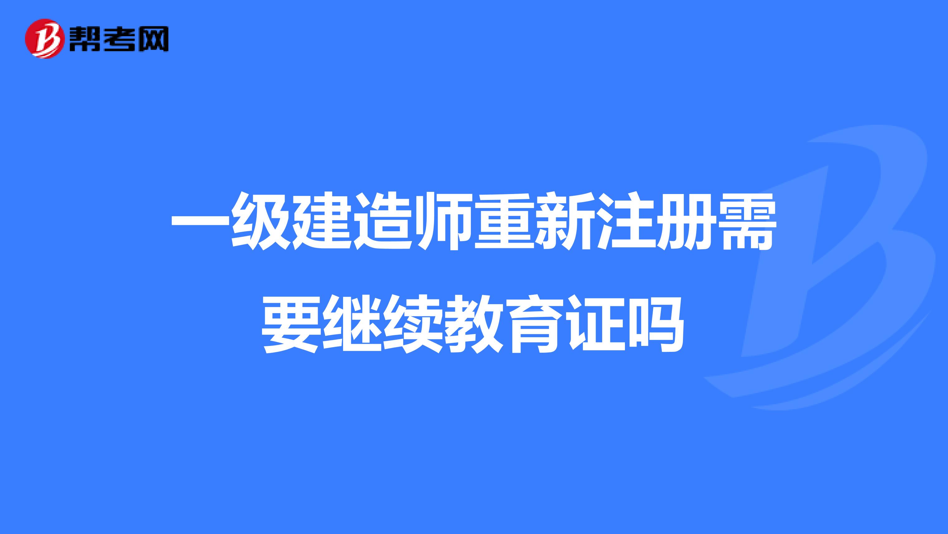 一级建造师重新注册需要继续教育证吗