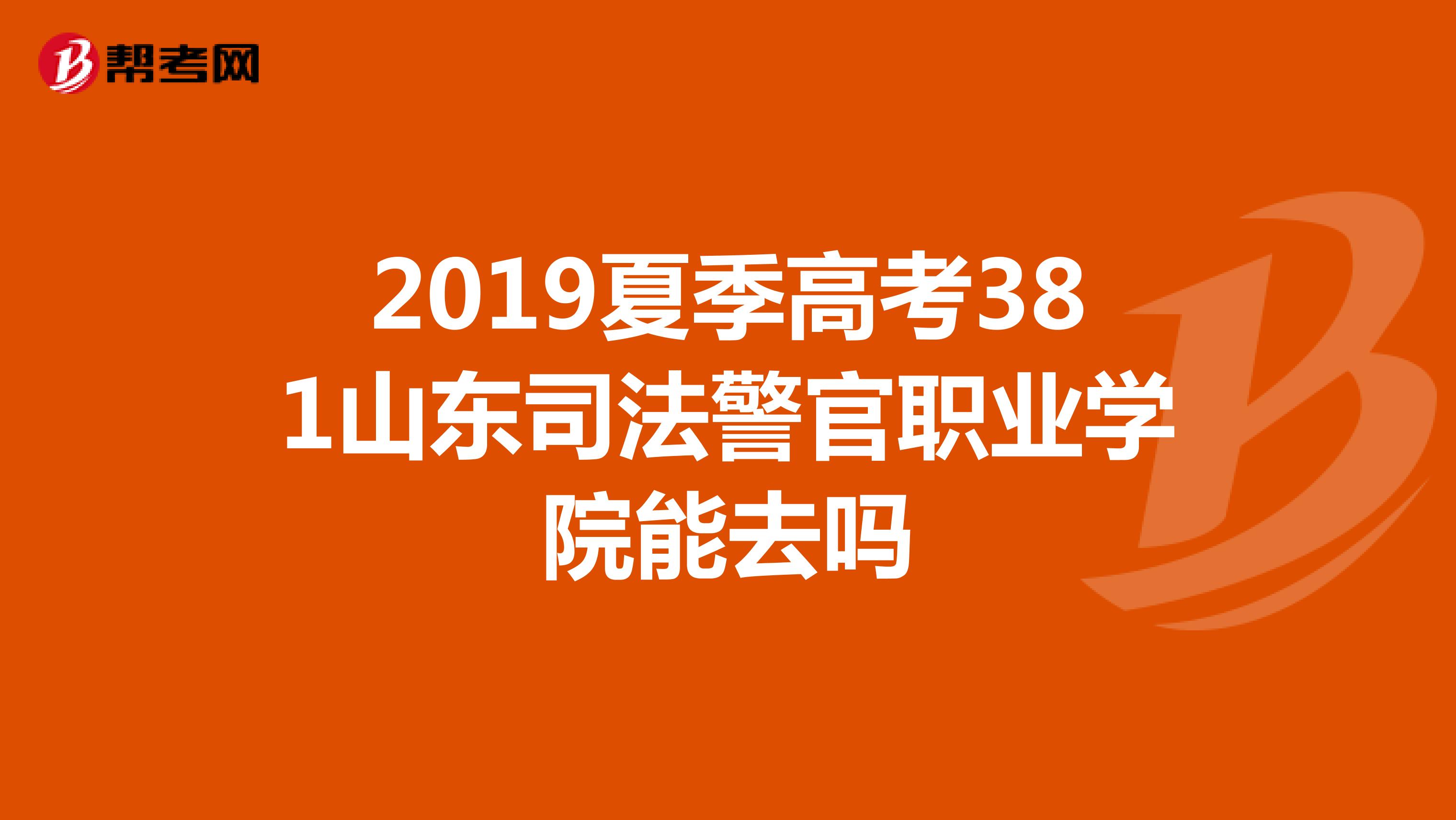 2019夏季高考381山东司法警官职业学院能去吗