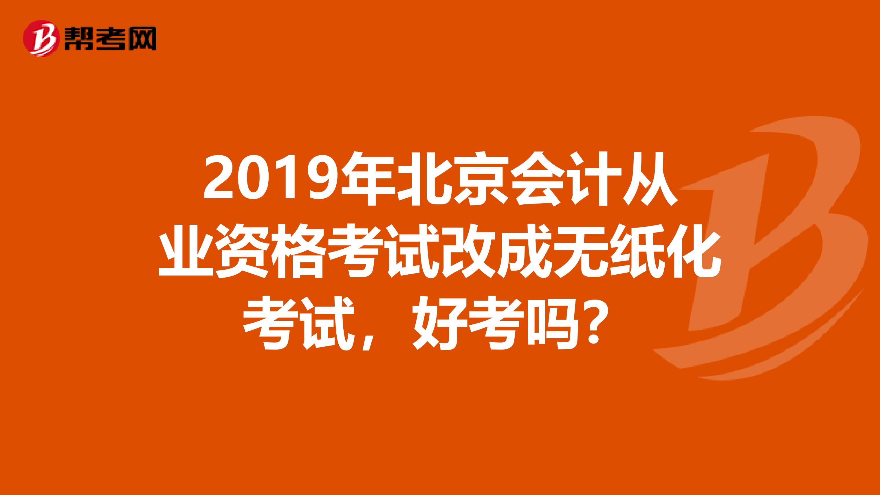 2019年北京会计从业资格考试改成无纸化考试,好考吗?