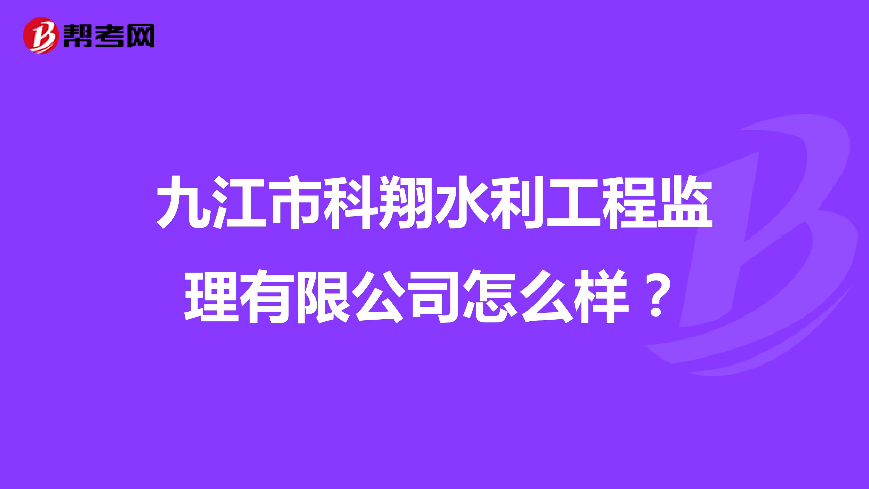 九江市科翔水利工程监理有限公司怎么样?