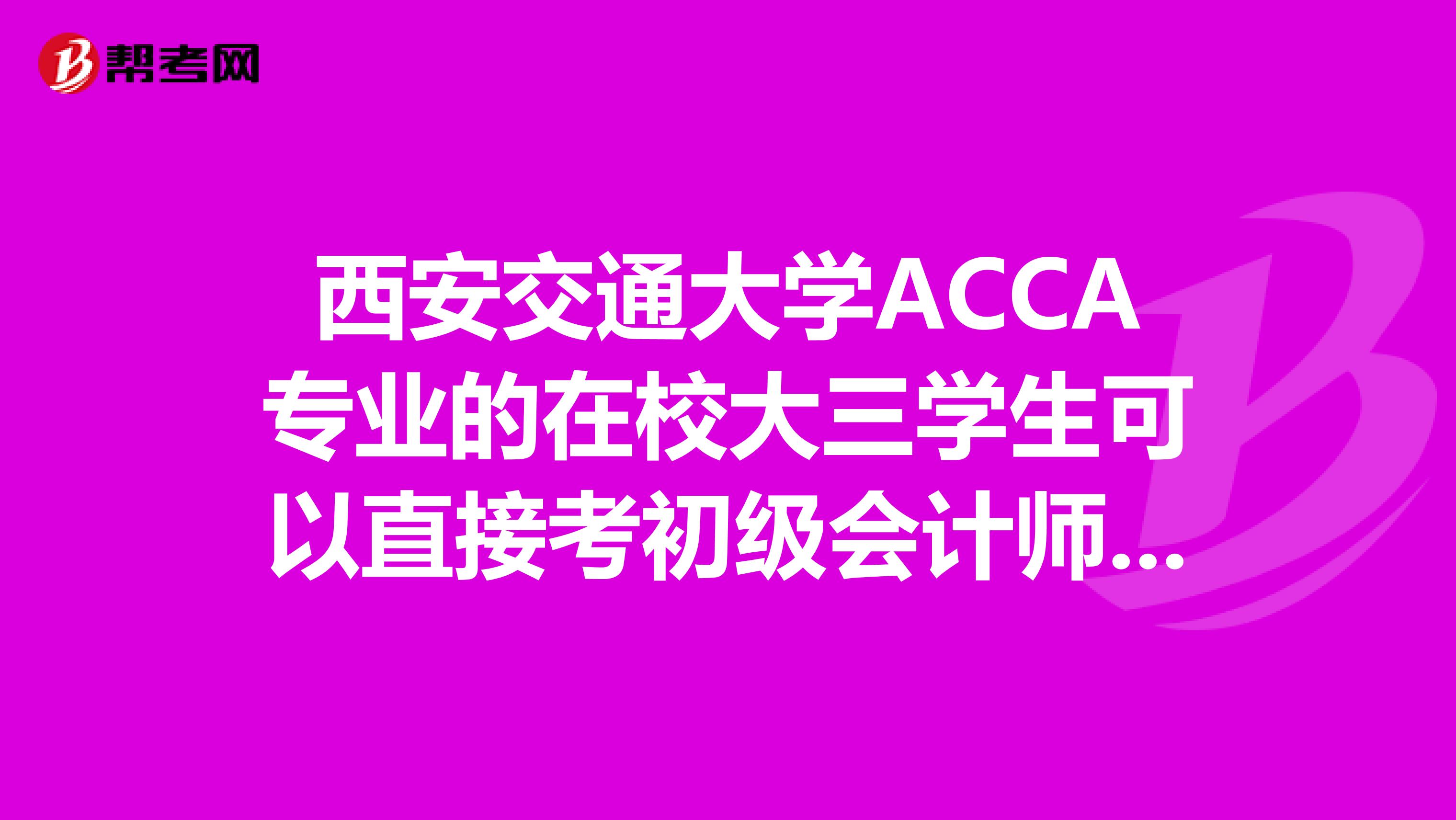 西安交通大学ACCA专业的在校大三学生可以直接考初级会计师吗还需要考从业资格证吗