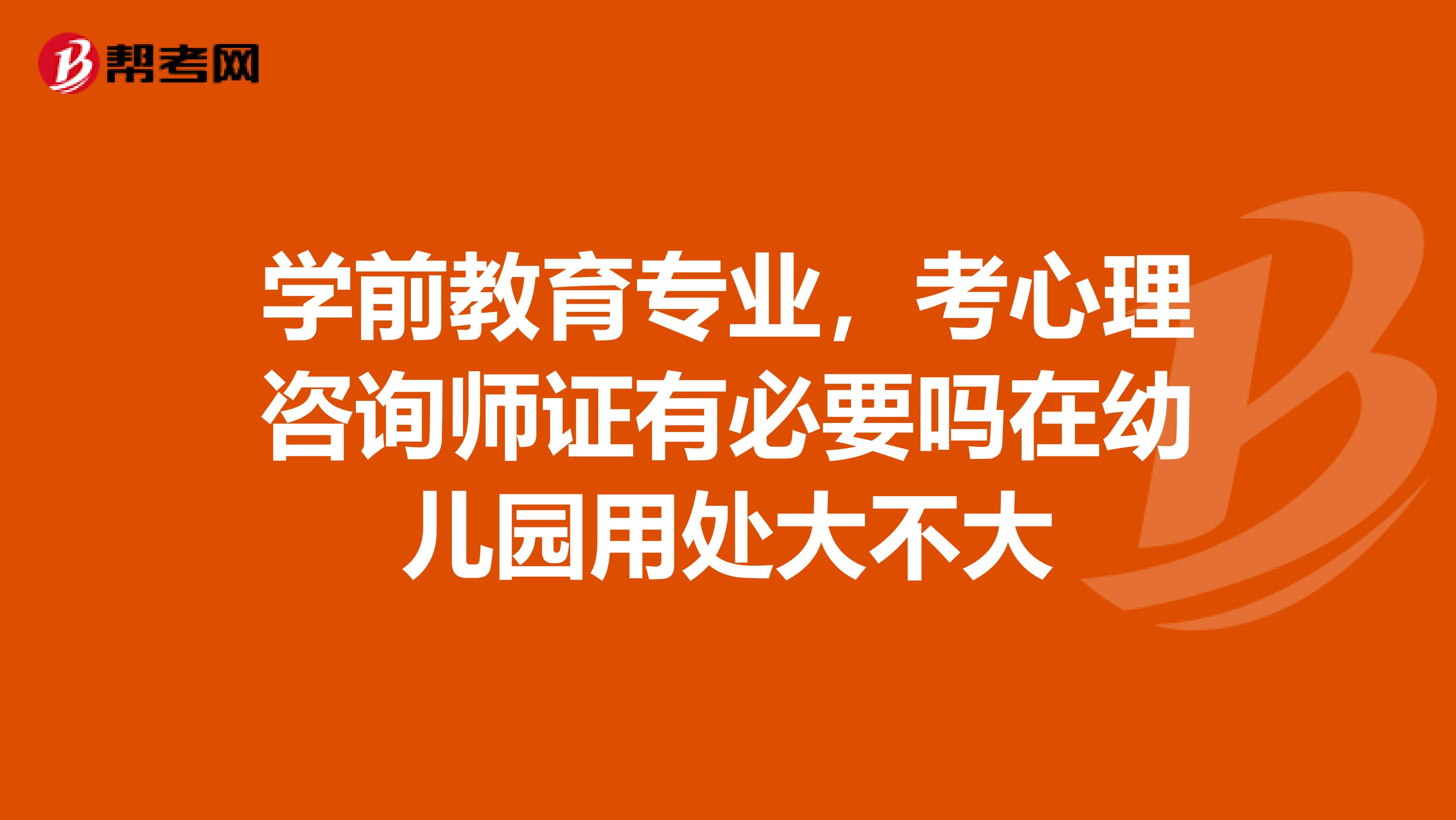 学前教育专业，考心理咨询师证有必要吗在幼儿园用处大不大