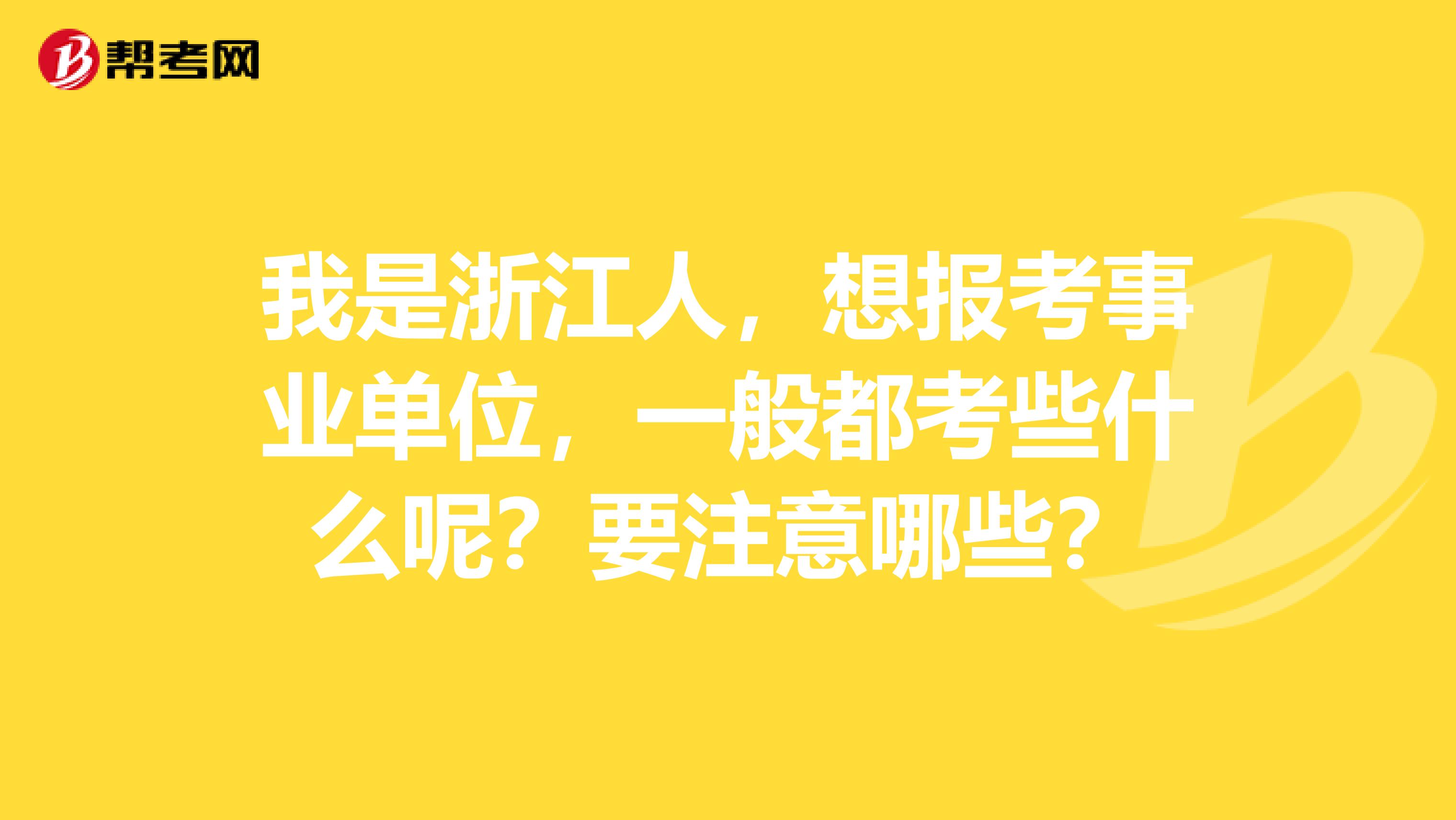 我是浙江人，想报考事业单位，一般都考些什么呢？要注意哪些？