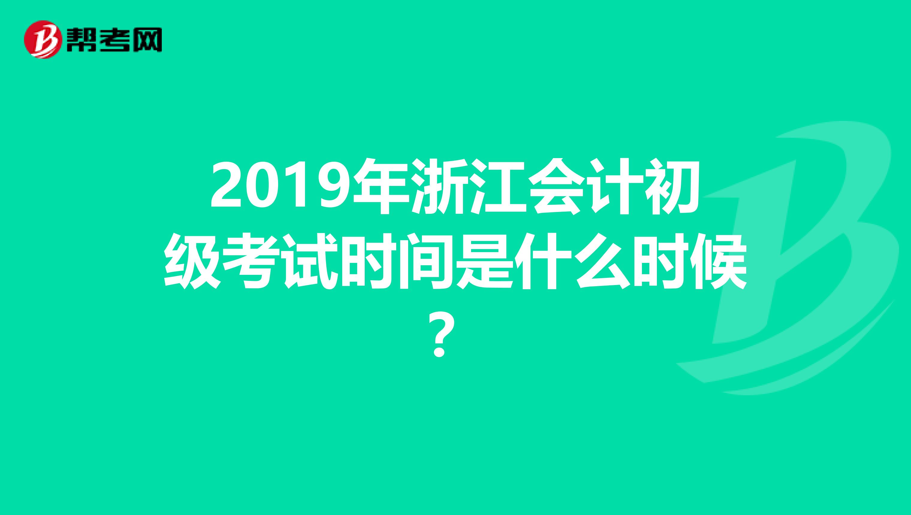 2019年浙江会计初级考试时间是什么时候？