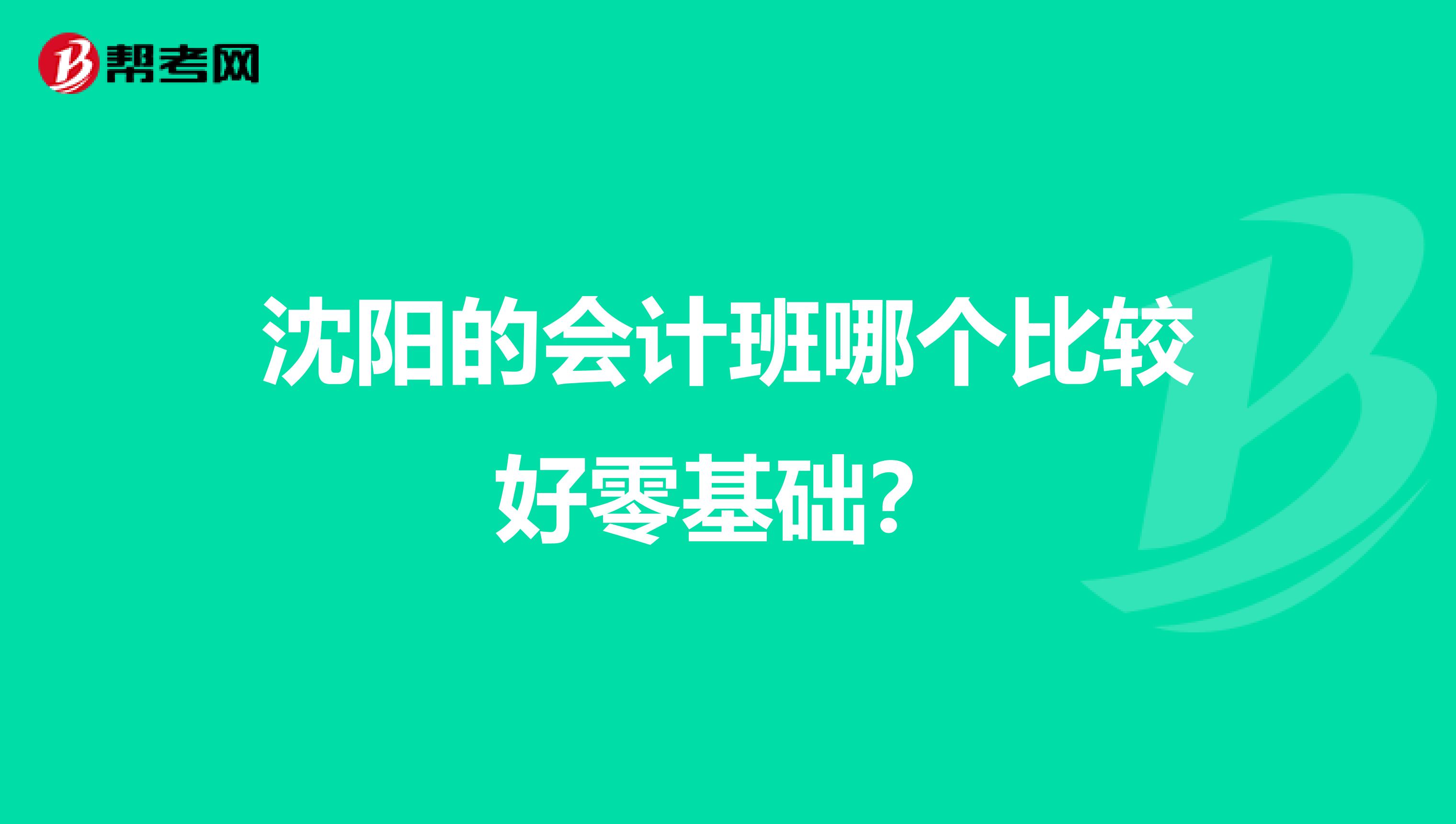 沈阳的会计班哪个比较好零基础?
