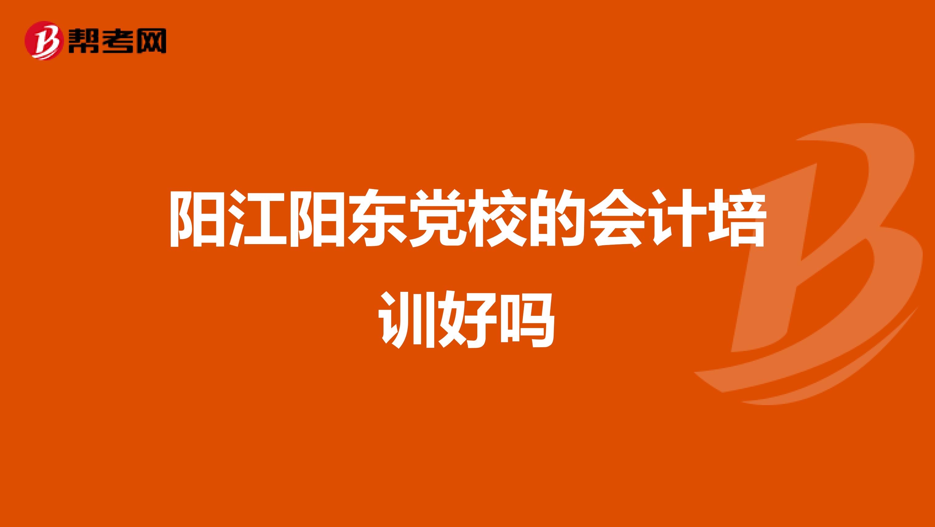 阳江阳东党校的会计培训好吗
