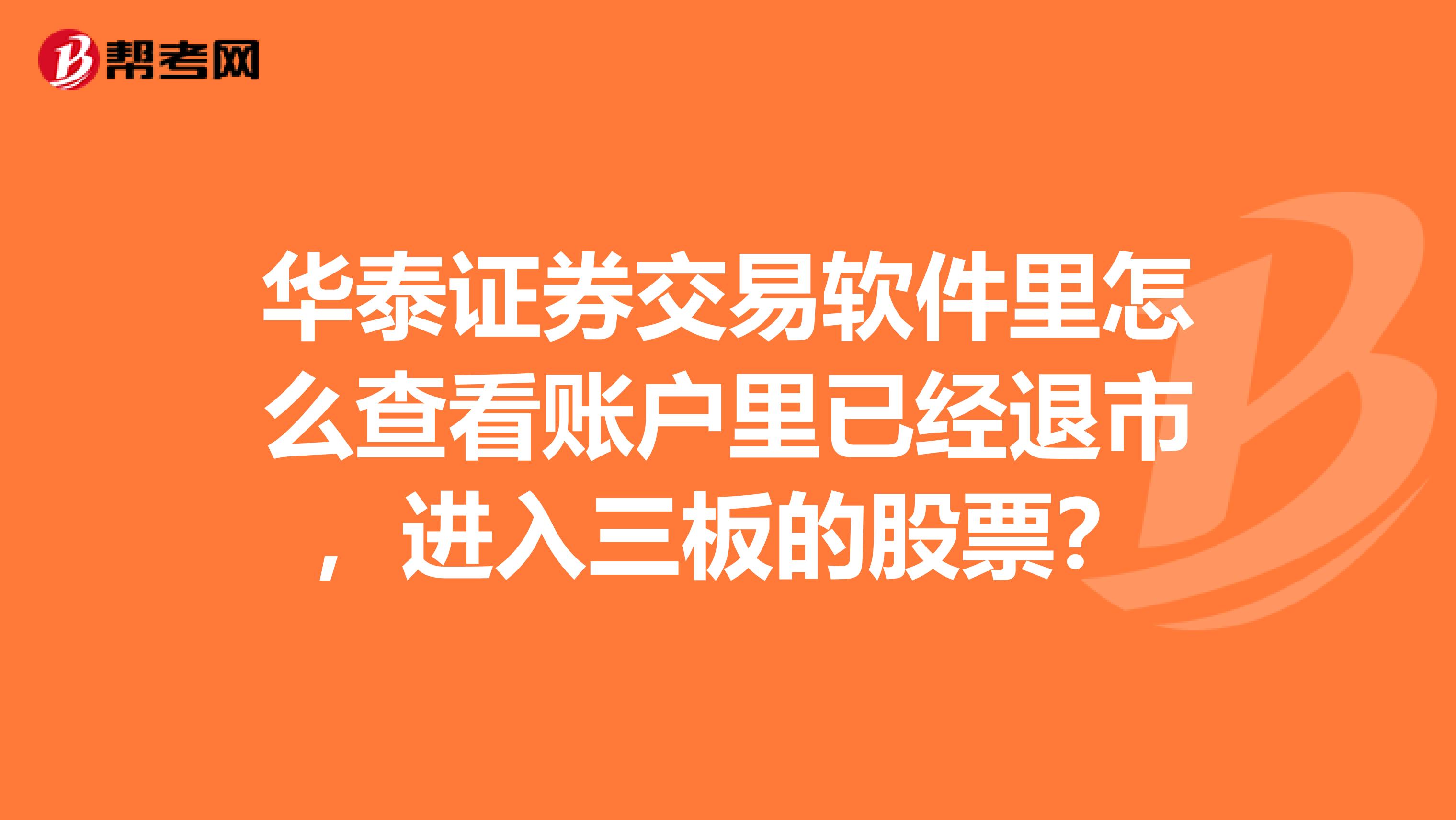 华泰证券交易软件里怎么查看账户里已经退市,进入三板的股票?