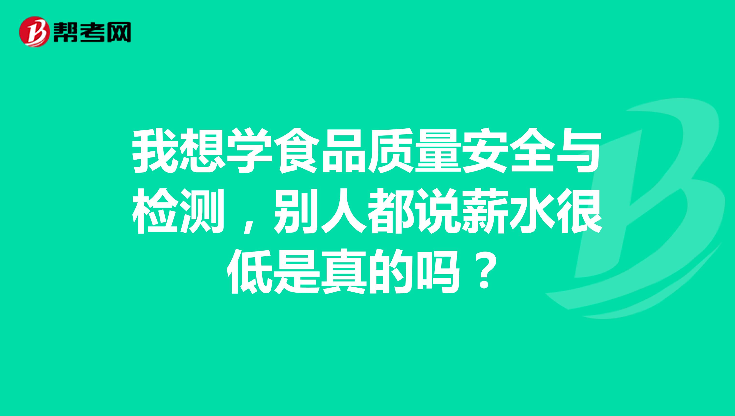 我想学食品质量安全与检测，别人都说薪水很低是真的吗？
