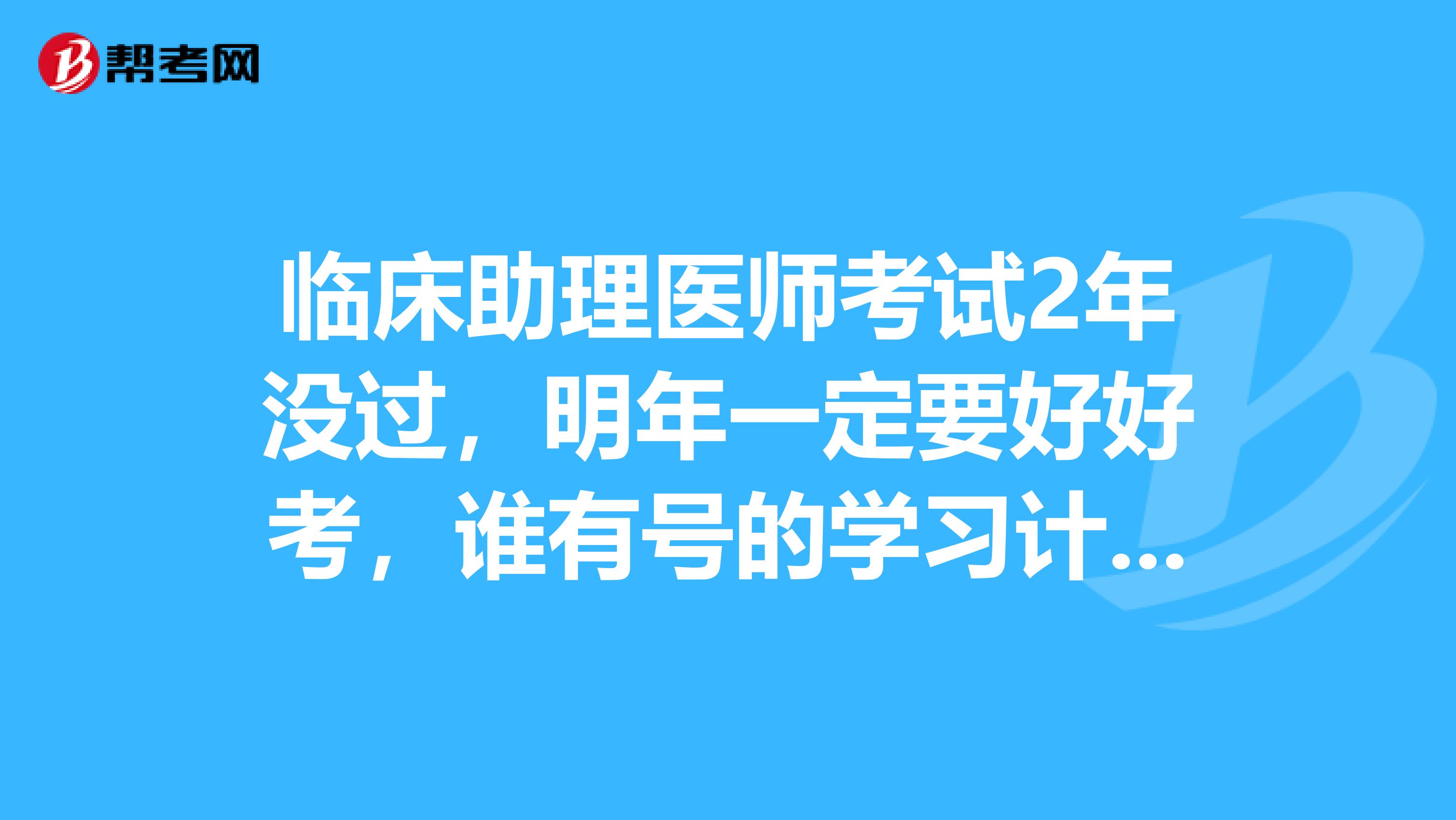 临床助理医师考试2年没过，明年一定要好好考，谁有号的学习计划分享一下呢？