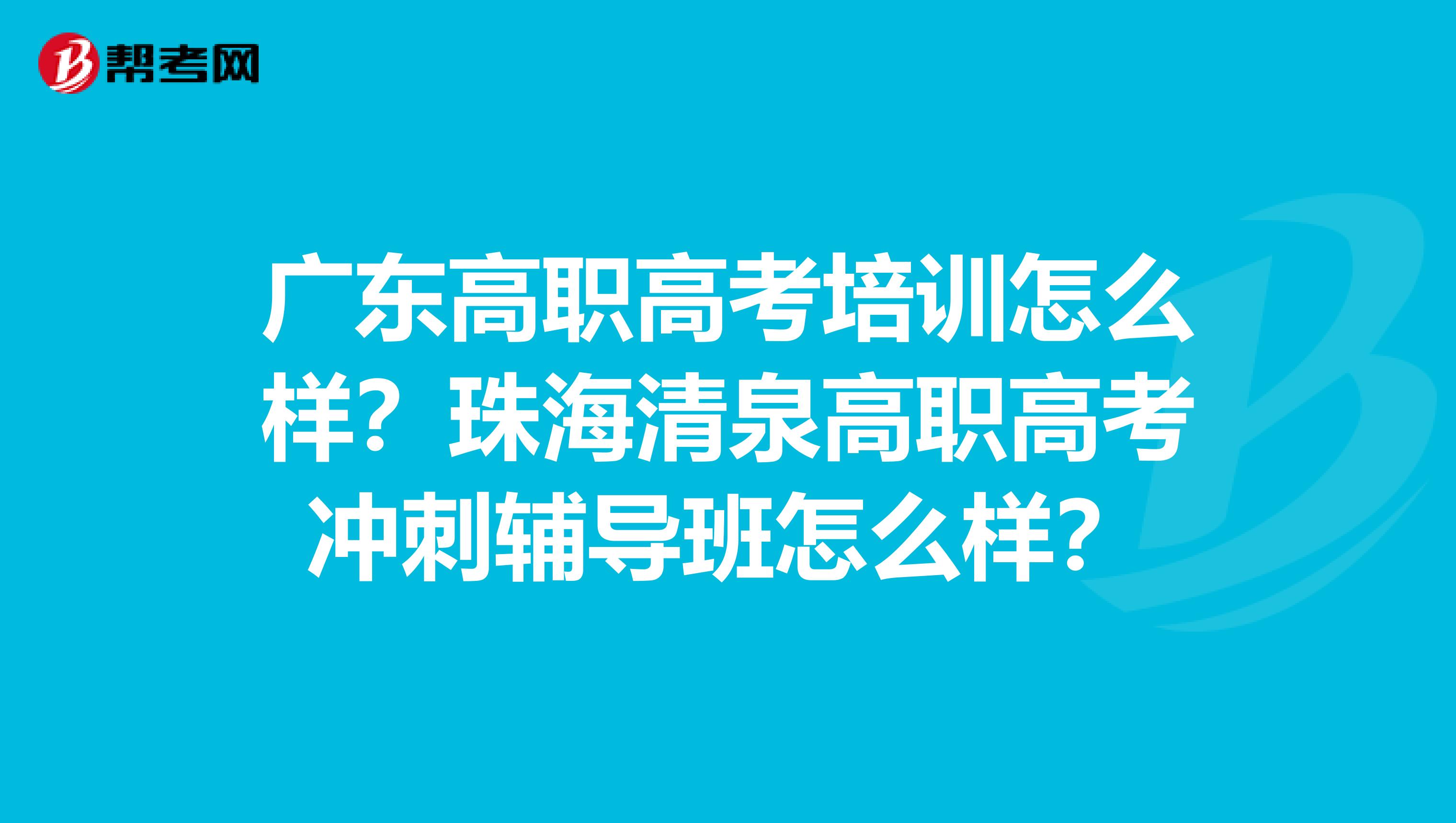 广东高职高考培训怎么样？珠海清泉高职高考冲刺辅导班怎么样？