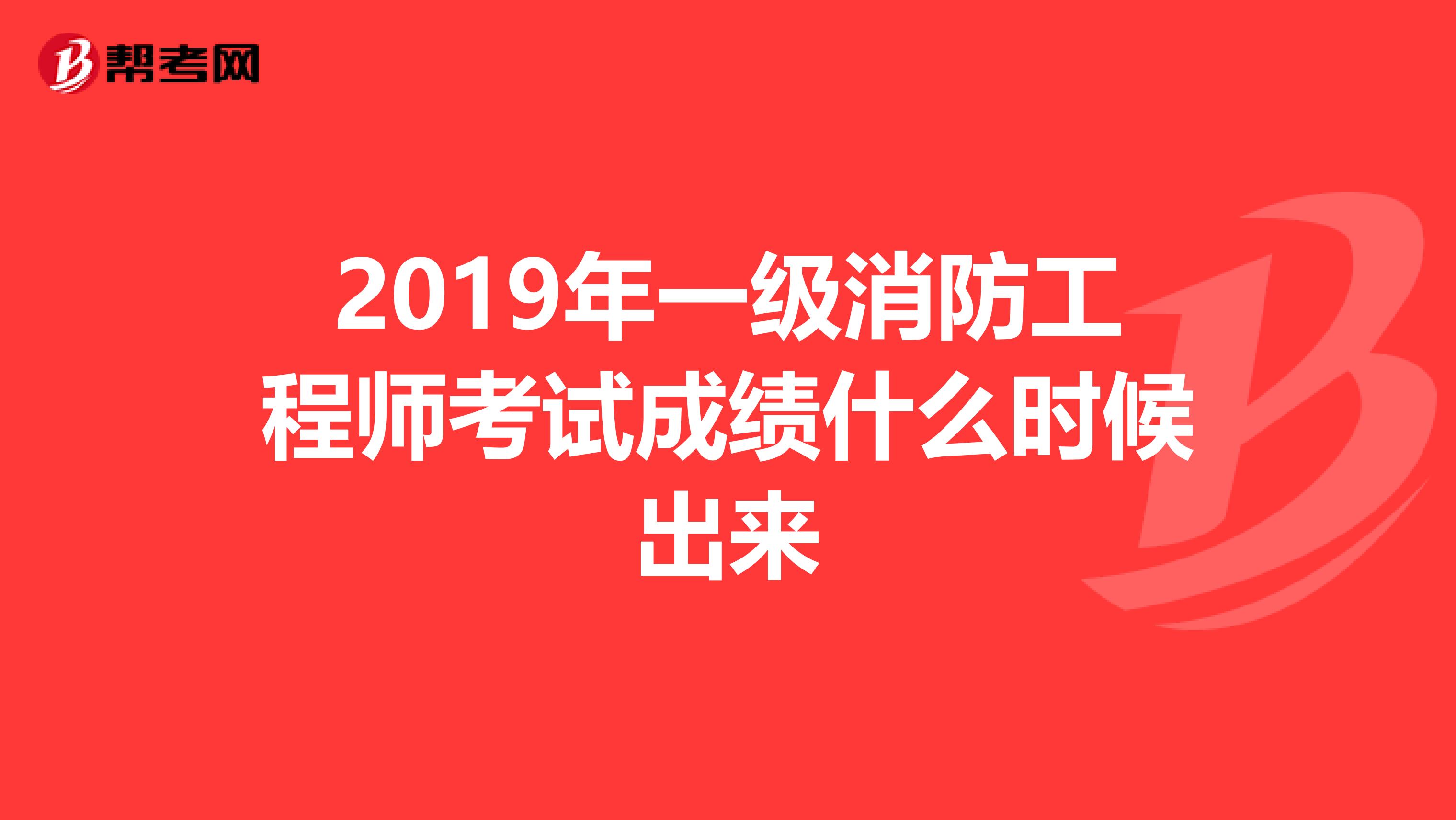 2019年一级消防工程师考试成绩什么时候出来
