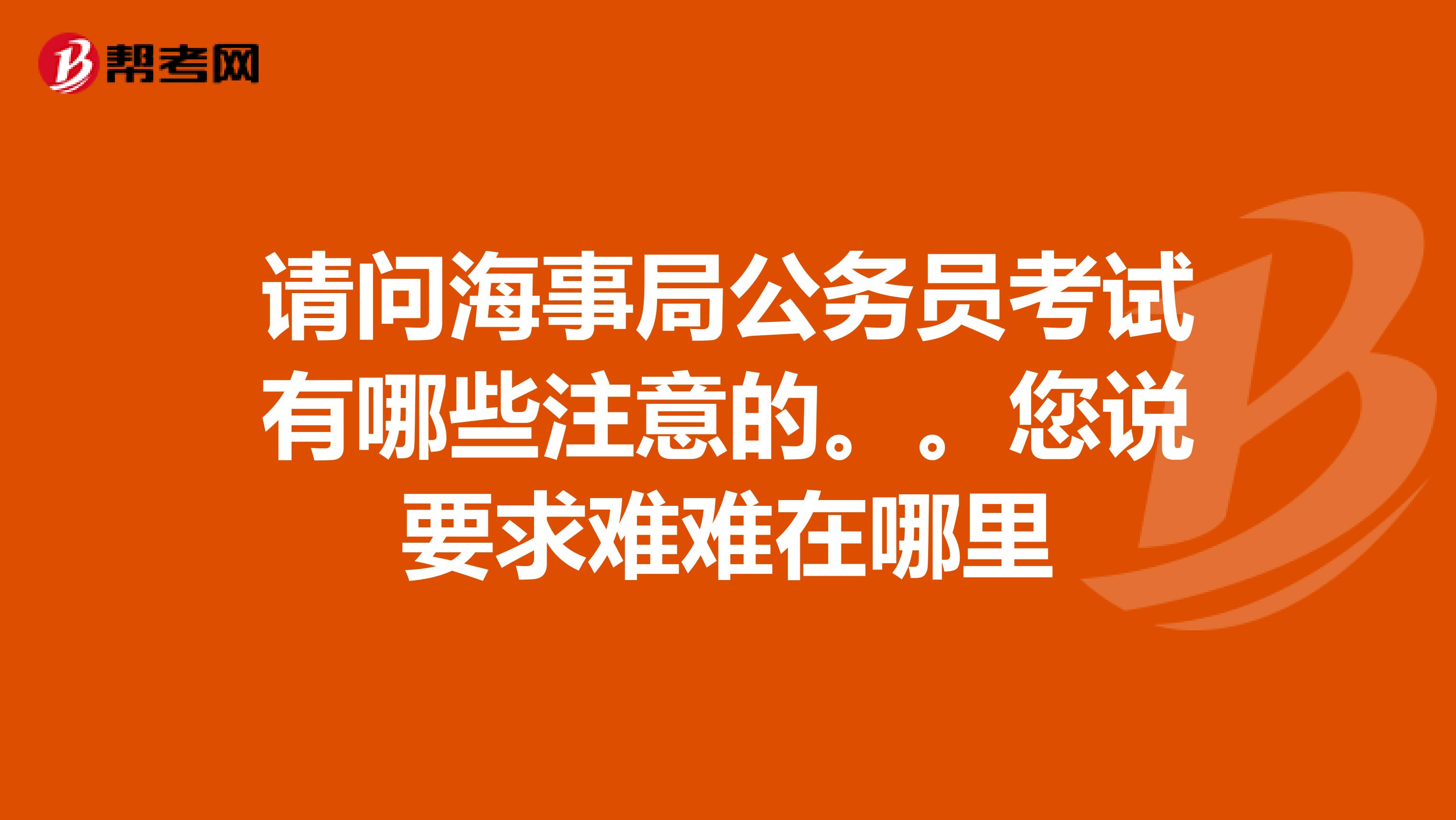请问海事局公务员考试有哪些注意的。。您说要求难难在哪里