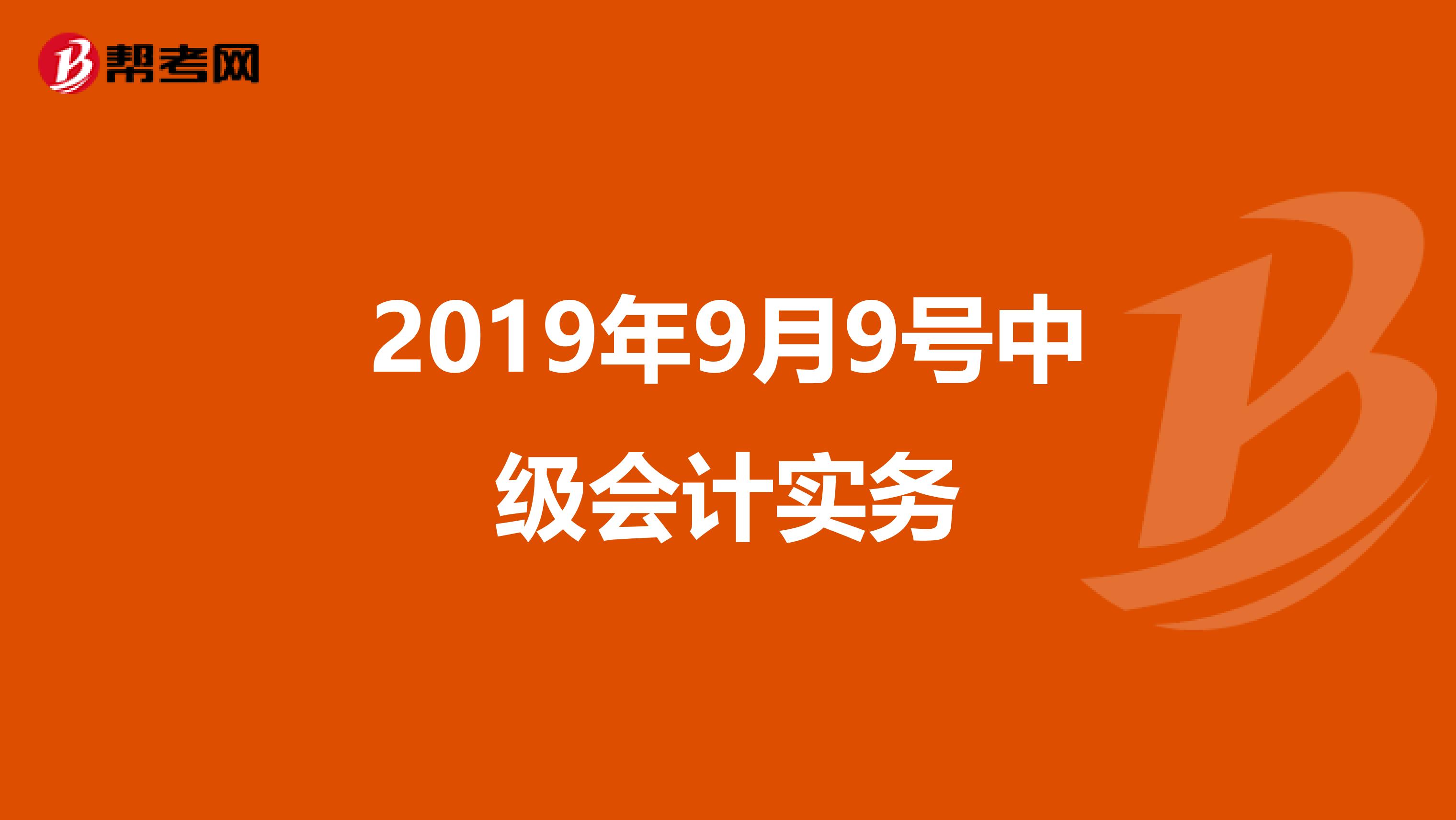 2019年9月9号中级会计实务