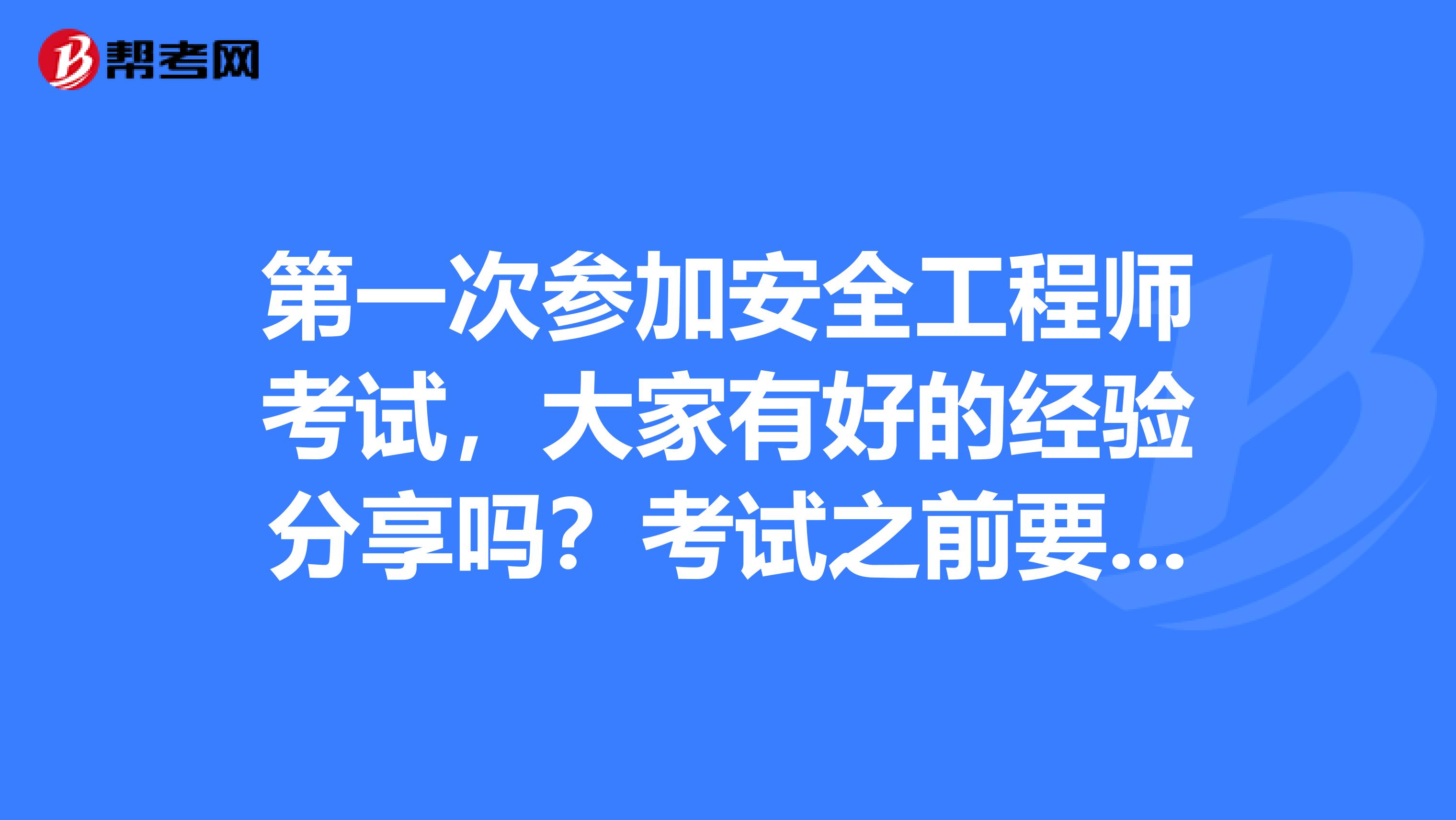 第一次参加安全工程师考试，大家有好的经验分享吗？考试之前要注意什么？