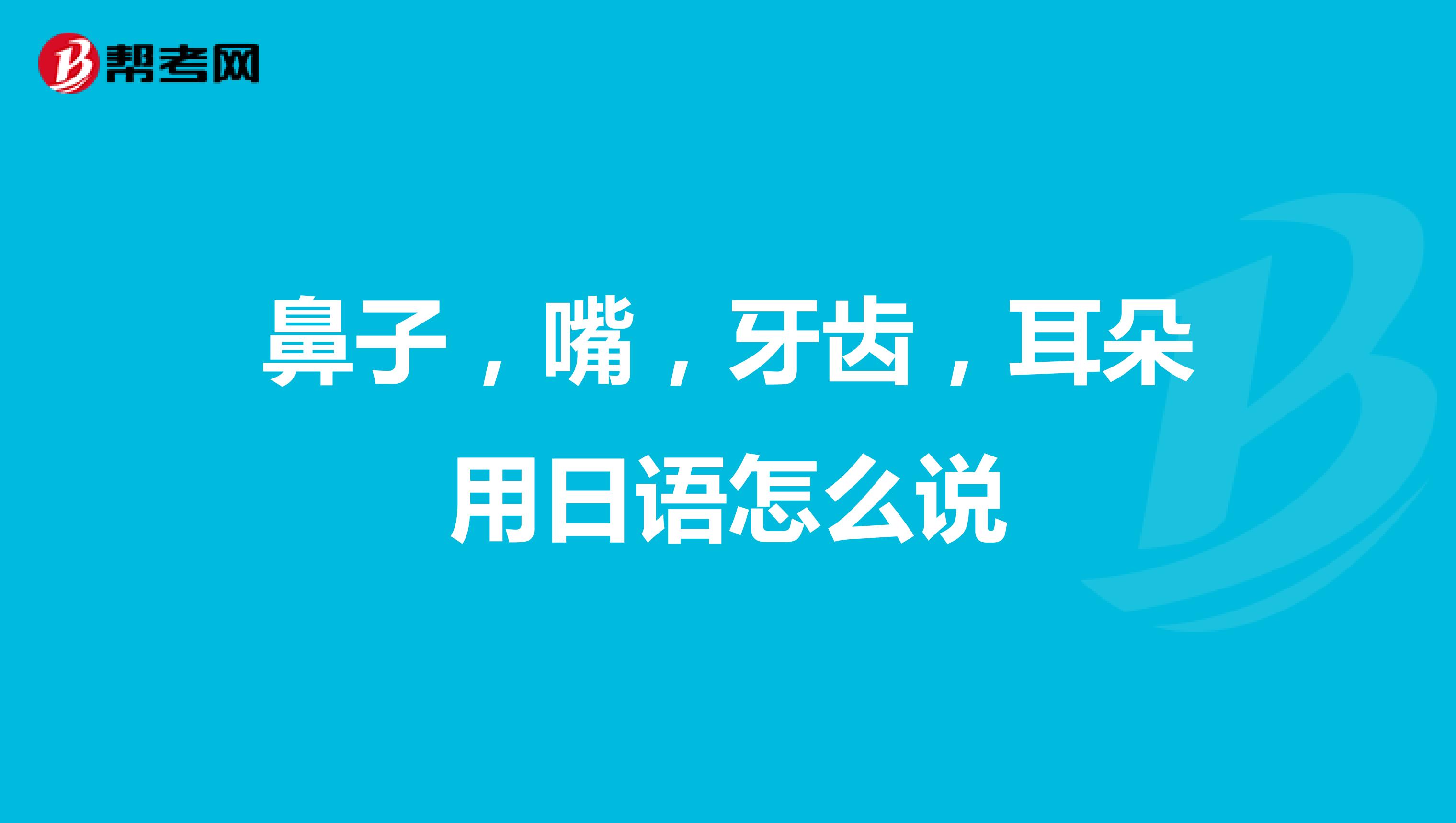 鼻子，嘴，牙齒，耳朵用日語怎么說
