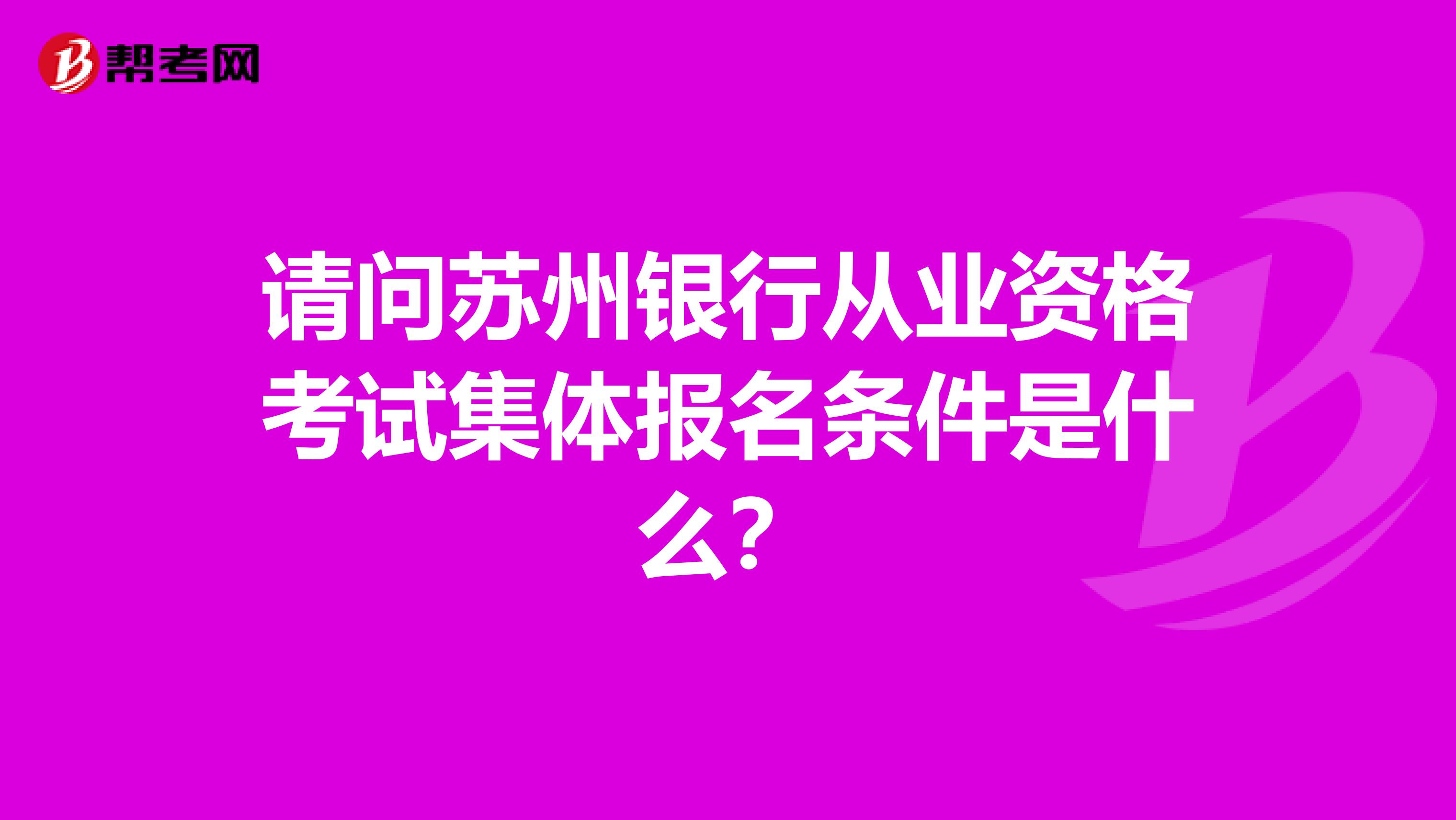 请问苏州银行从业资格考试集体报名条件是什么?