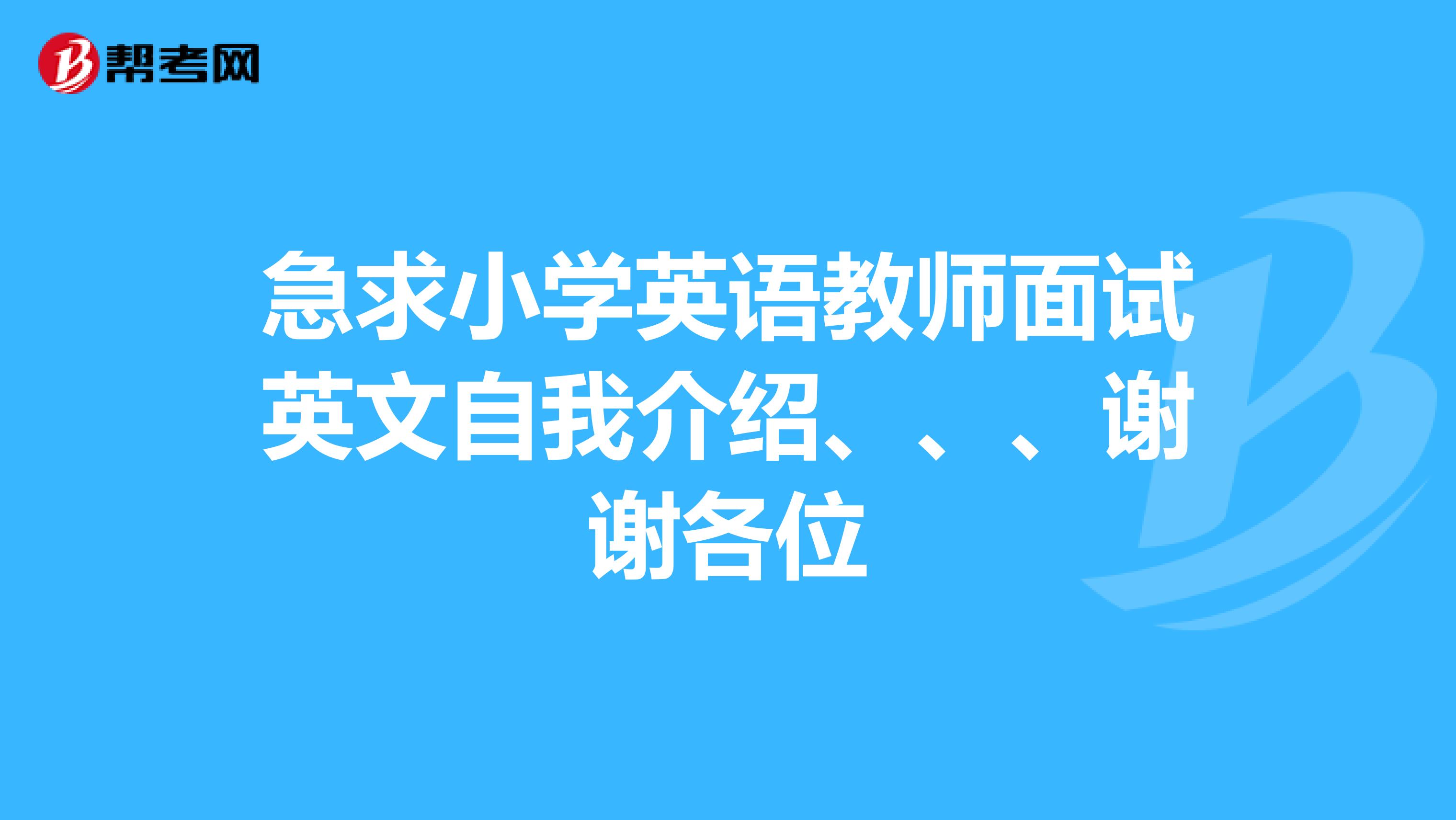 急求小学英语教师面试英文自我介绍、、、谢谢各位