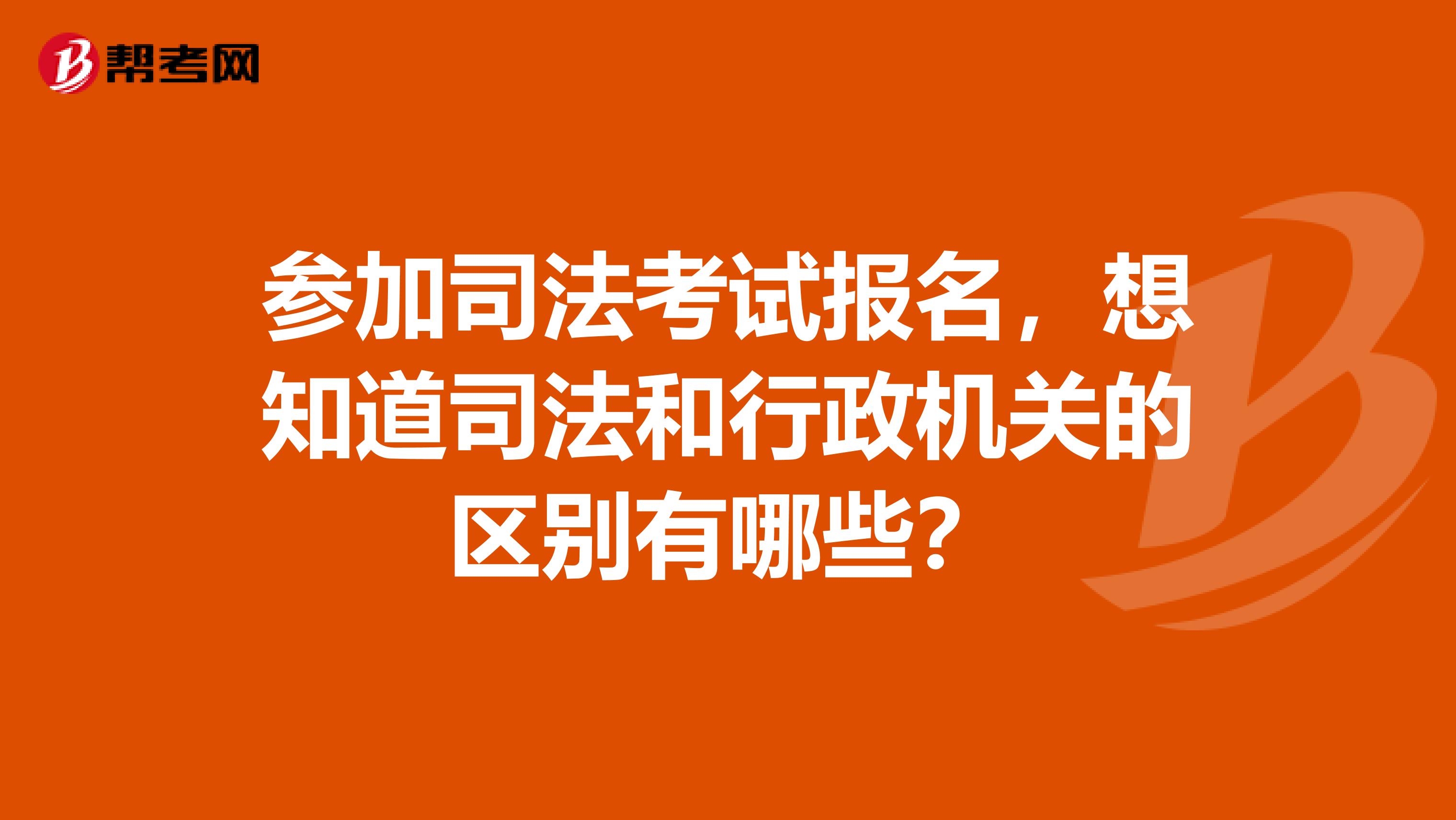 参加司法考试报名，想知道司法和行政机关的区别有哪些？