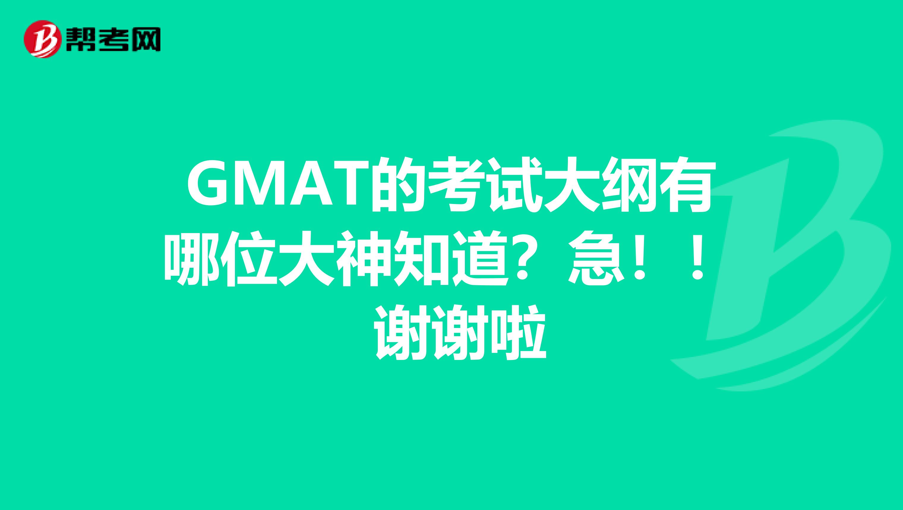 GMAT的考试大纲有哪位大神知道？急！！ 谢谢啦