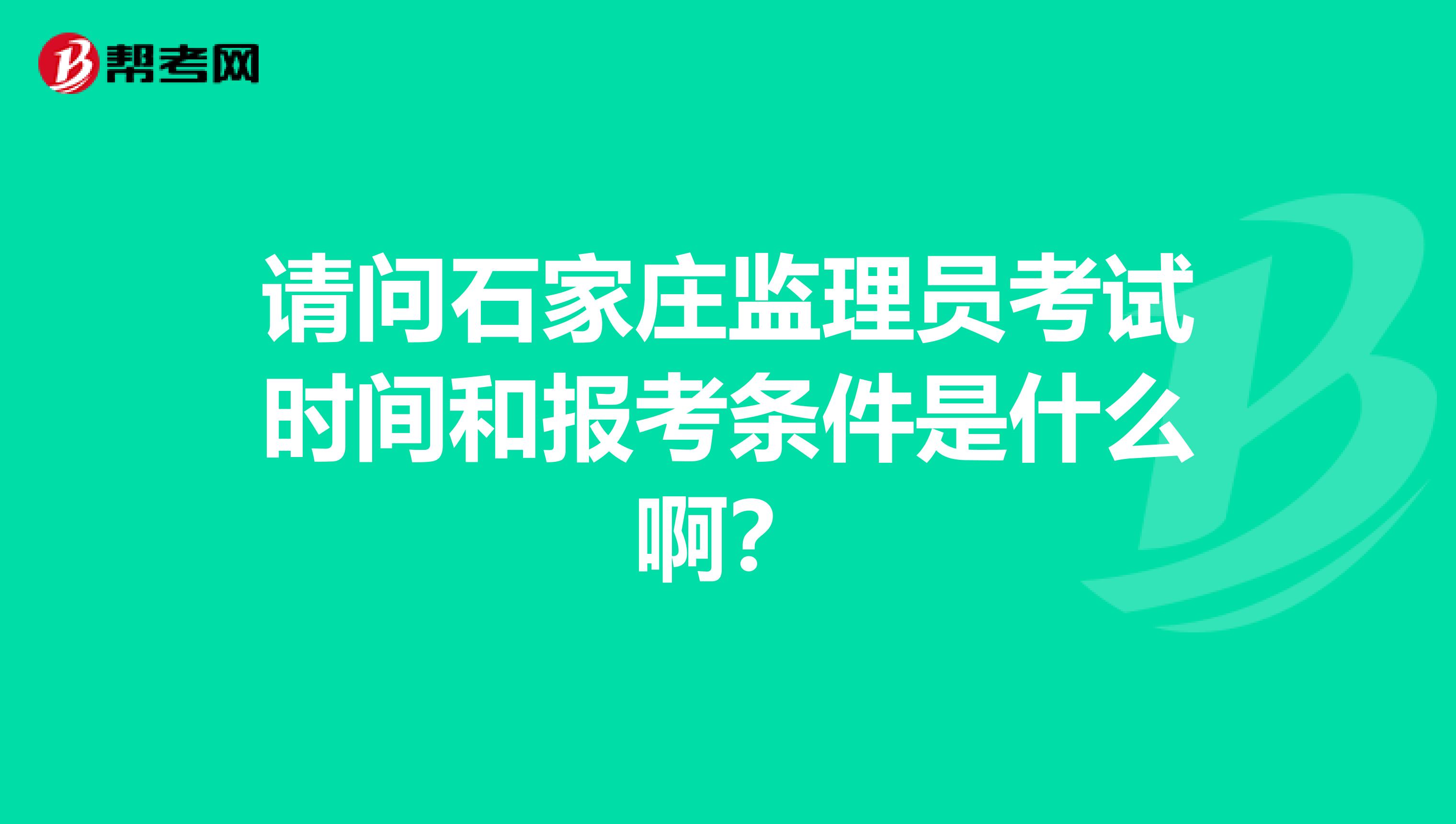 请问石家庄监理员考试时间和报考条件是什么啊?