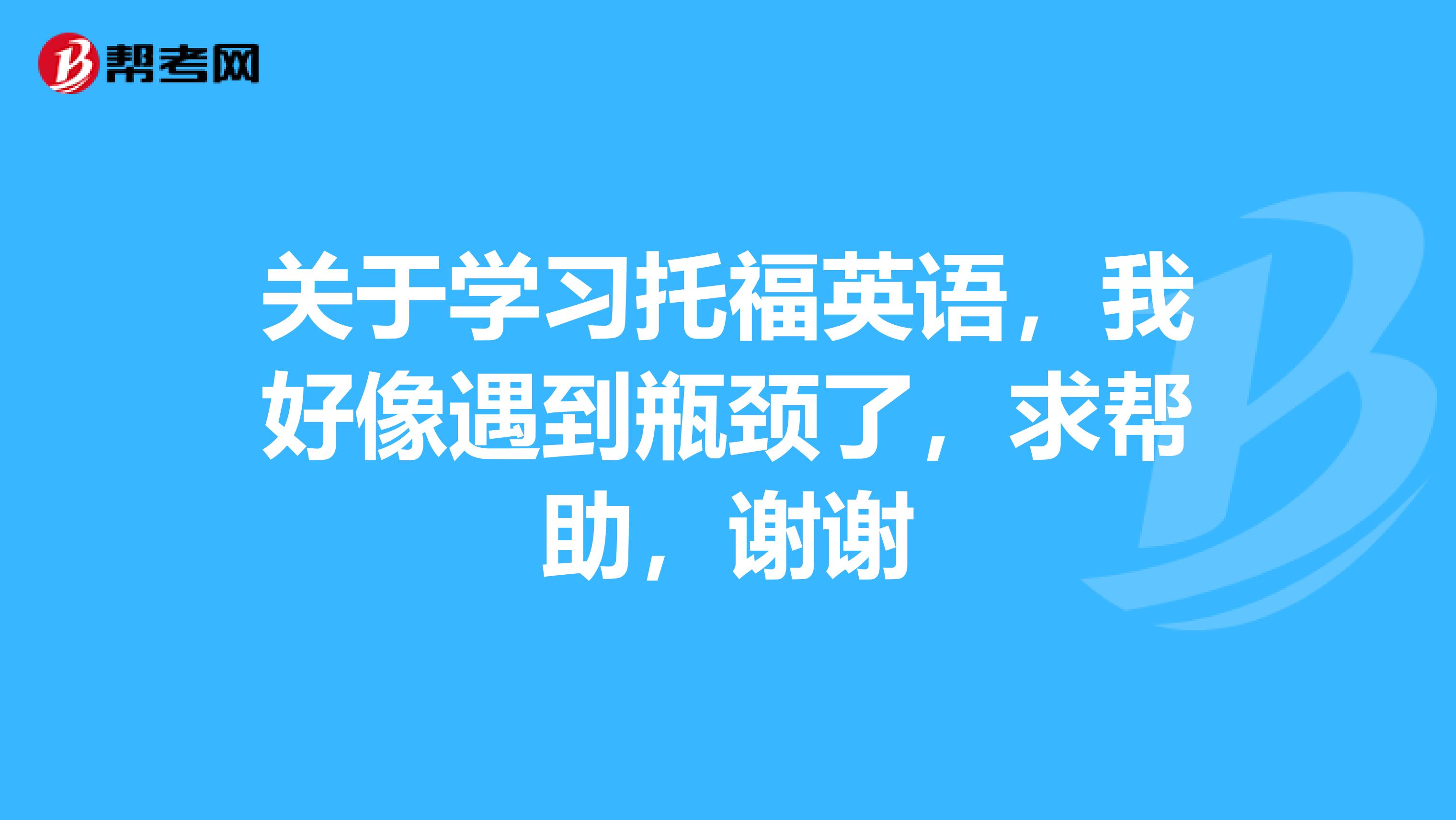 关于学习托福英语,我好像遇到瓶颈了,求帮助,谢谢