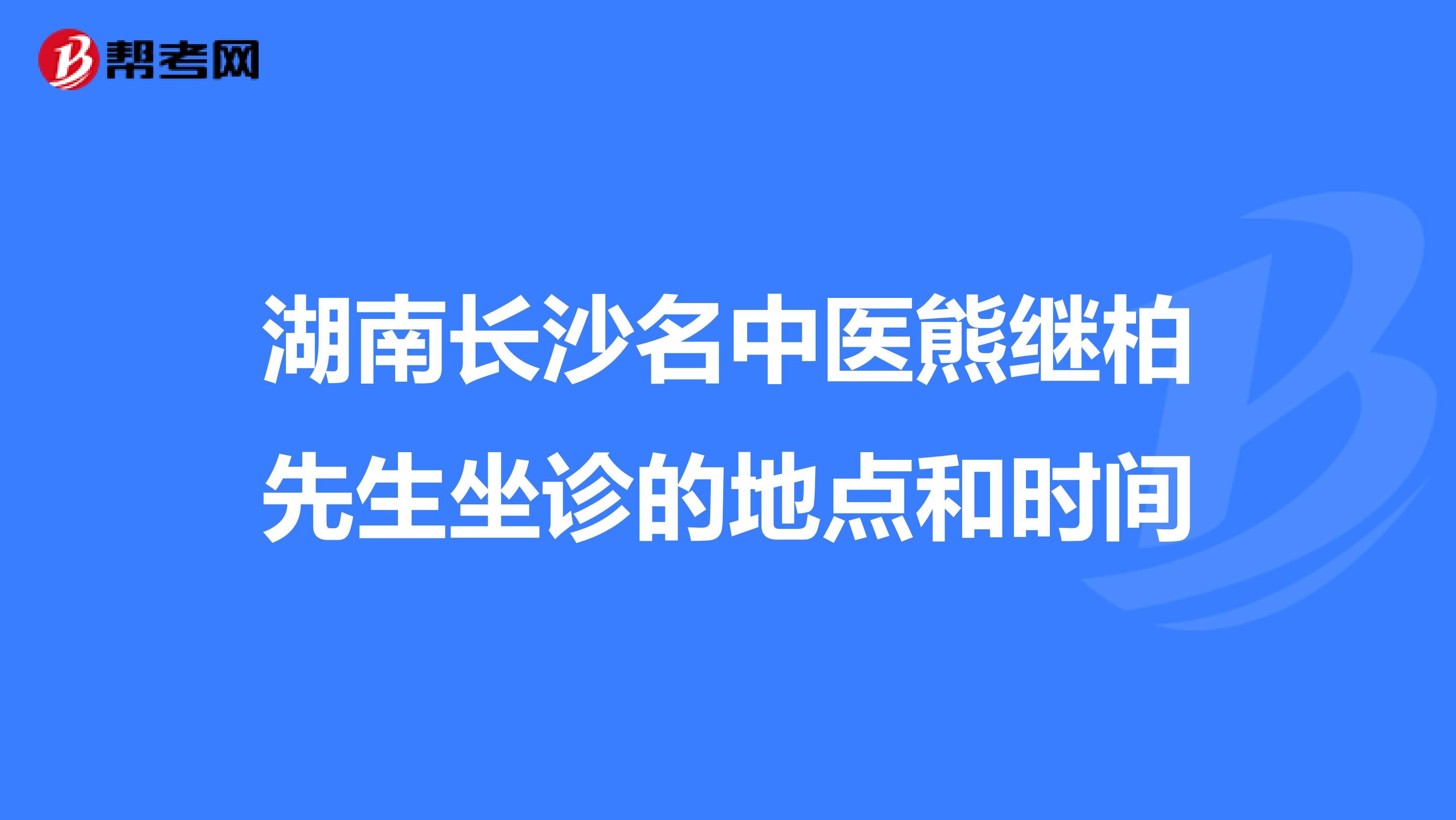 湖南长沙名中医熊继柏先生坐诊的地点和时间
