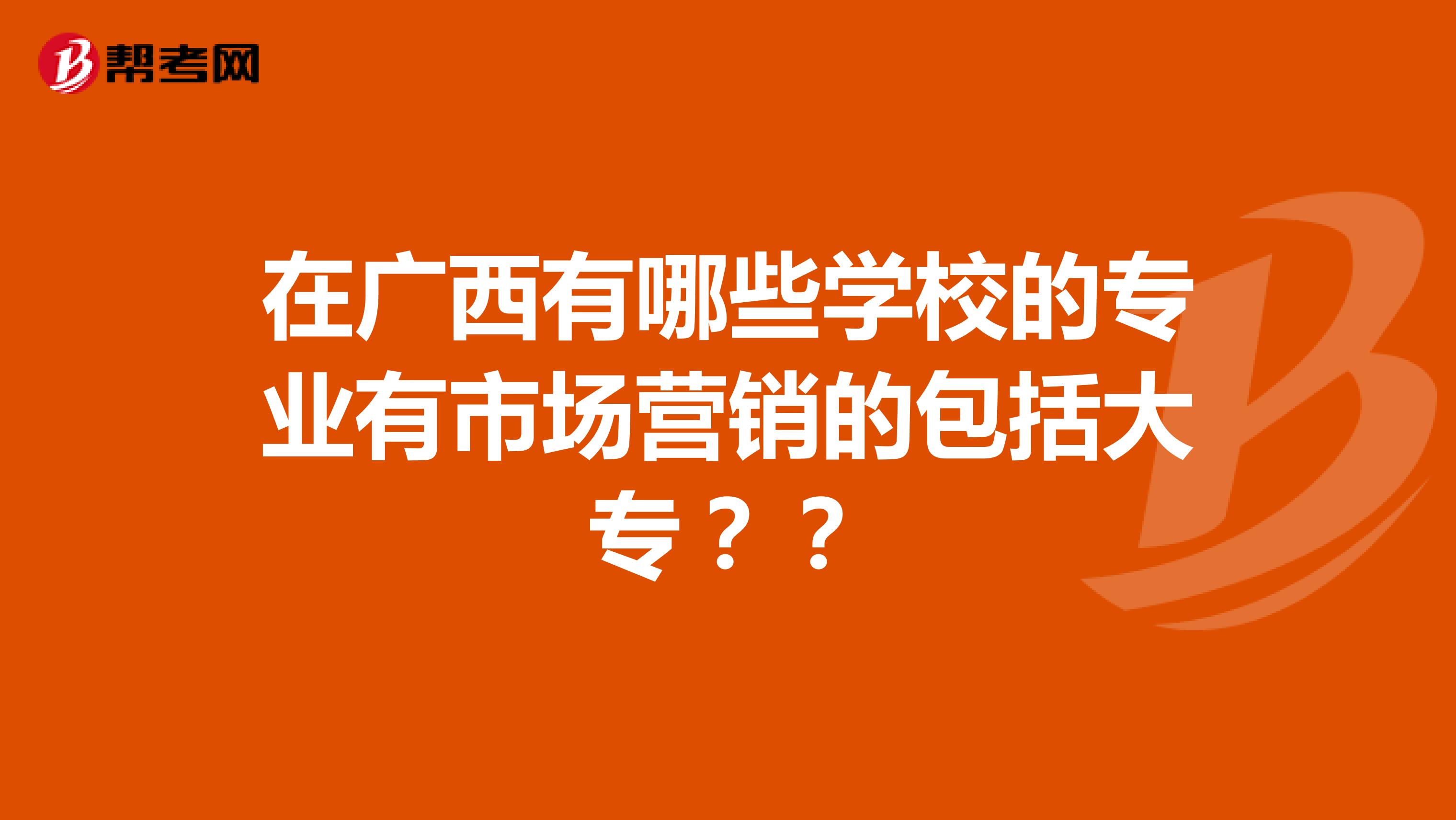 在广西有哪些学校的专业有市场营销的包括大专？？