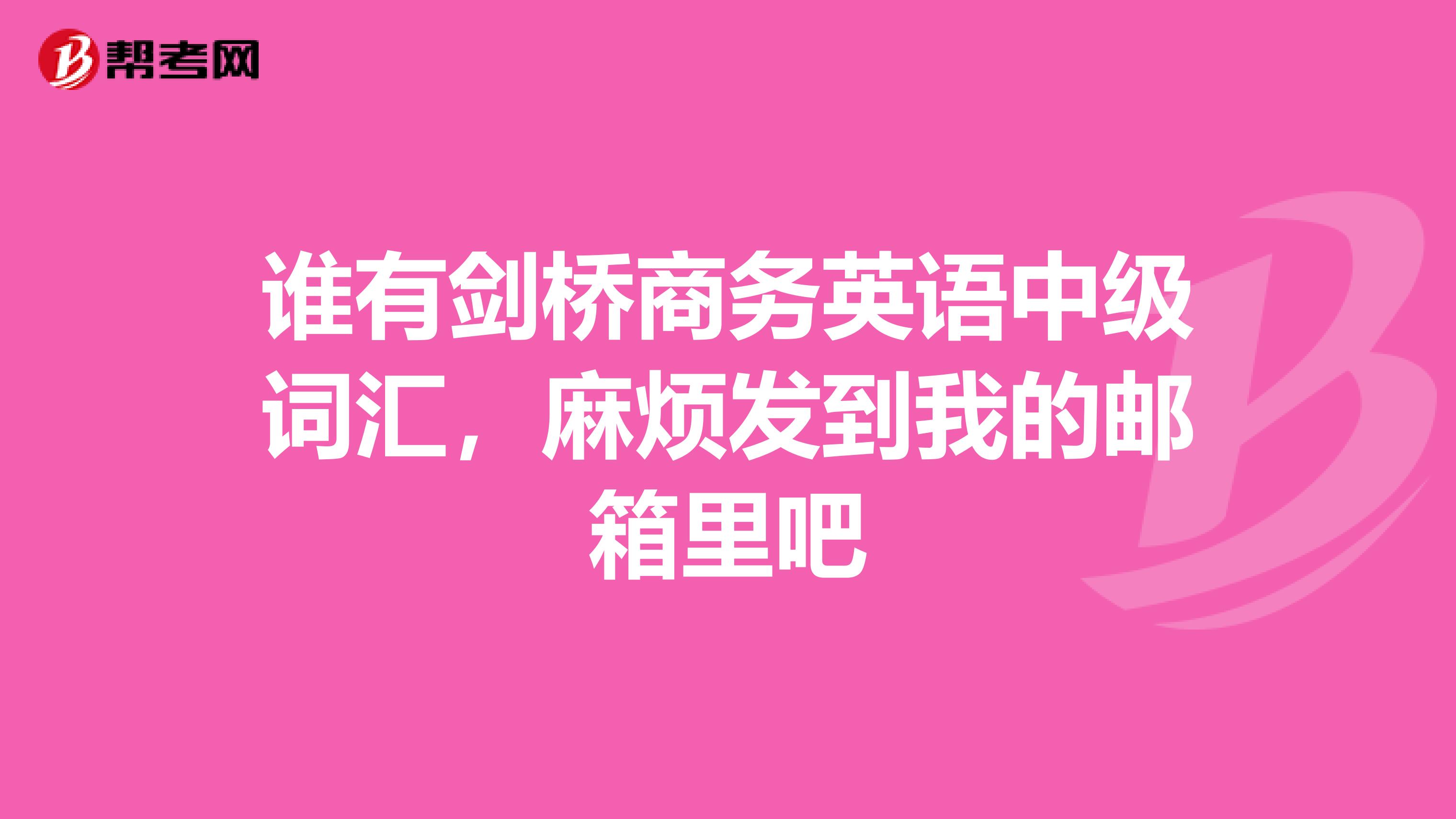 谁有剑桥商务英语中级词汇,麻烦发到我的邮箱里吧