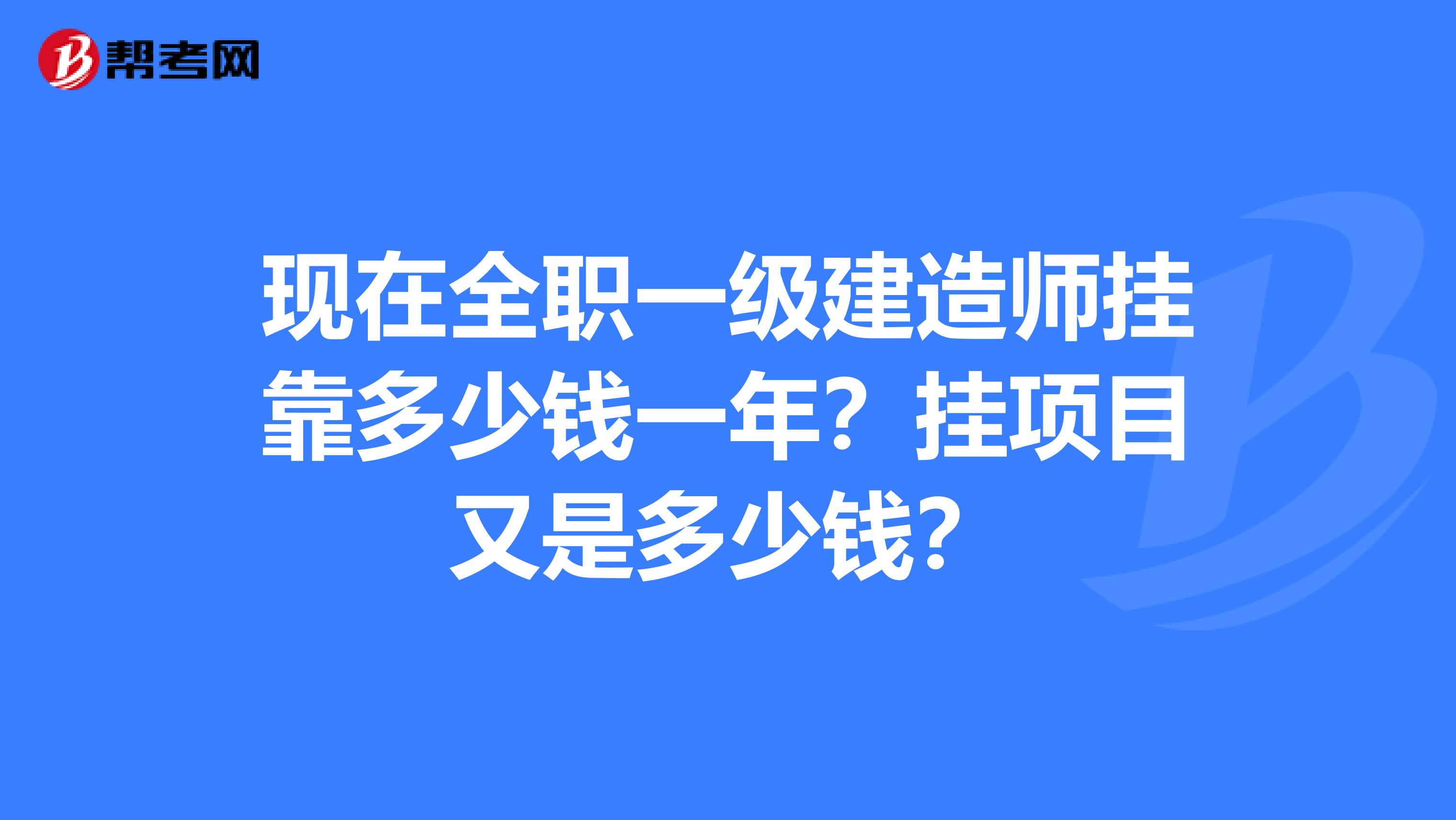 现在全职一级建造师兼职多少钱一年？挂项目又是多少钱？