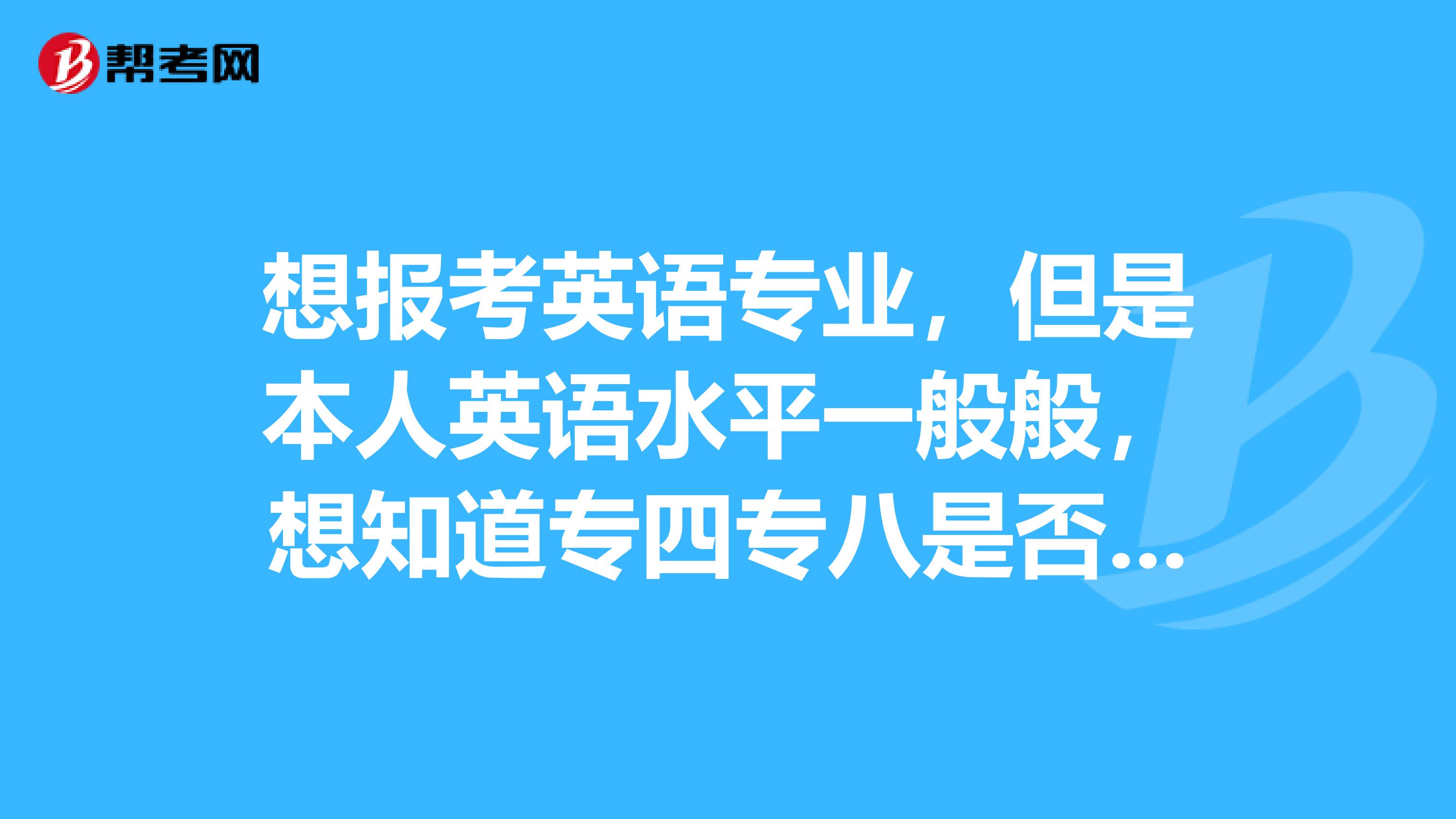 想报考英语专业，但是本人英语水平一般般，想知道专四专八是否如传说中的那样难考？