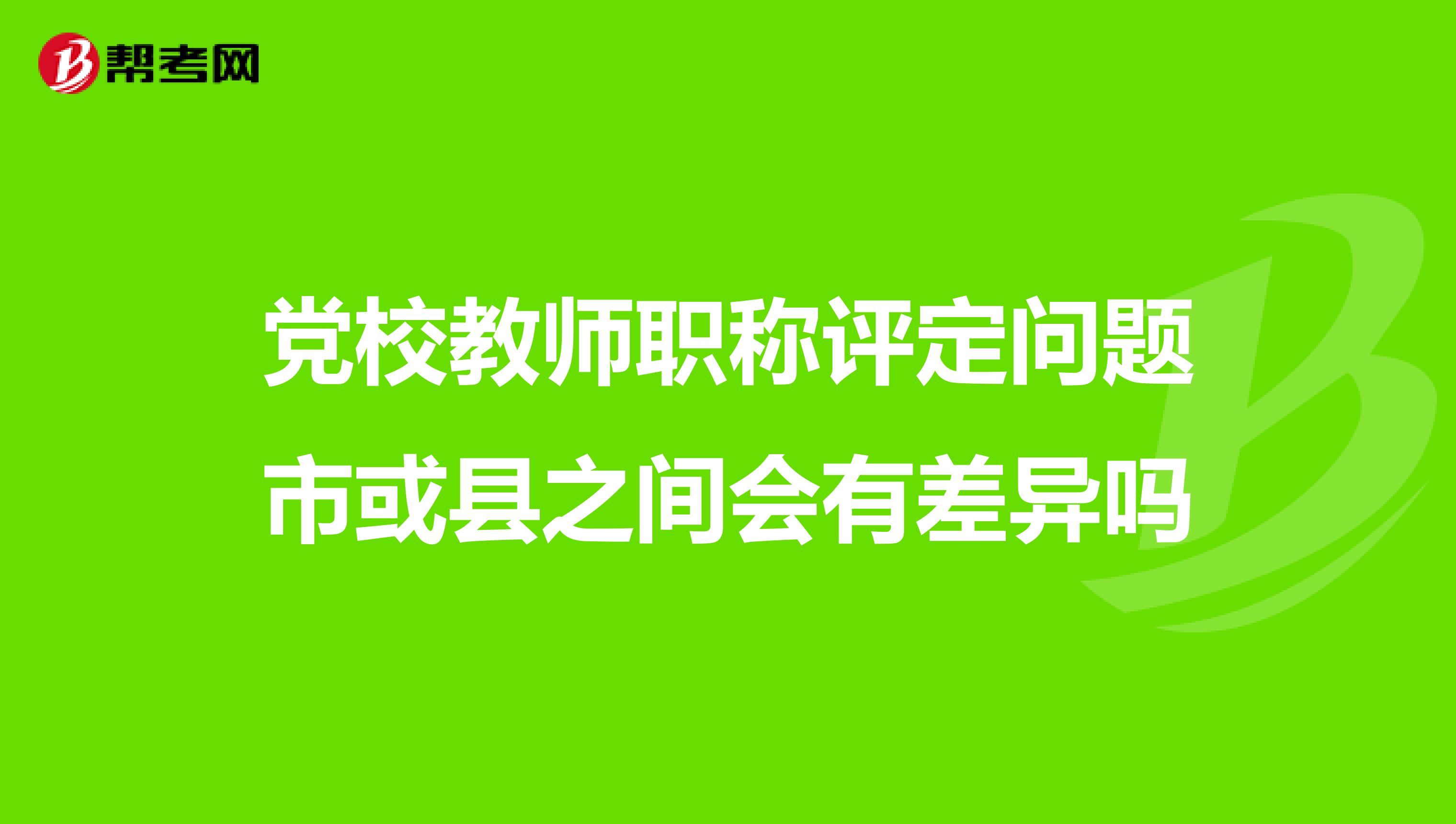 党校教师职称评定问题市或县之间会有差异吗