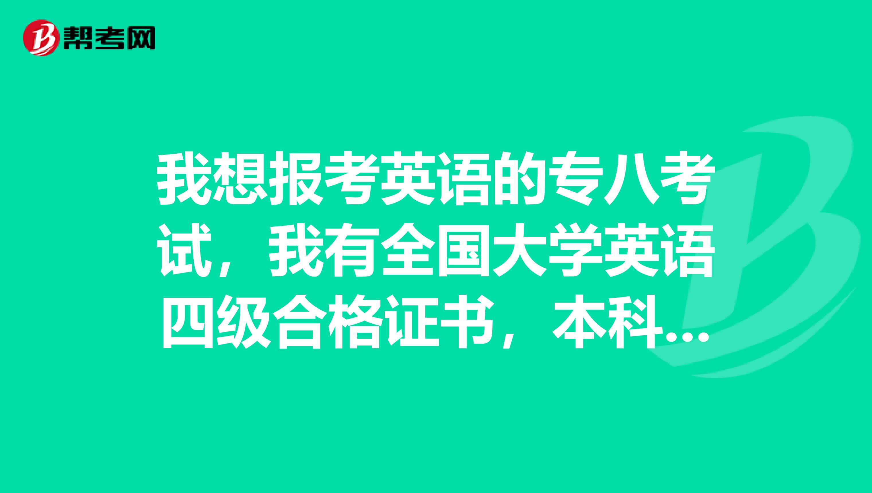 我想报考英语的专八考试,我有全国大学英语四级合格证书,本科毕业证自考的,现在已经毕业。请问大侠们我可以报考专八嘛?