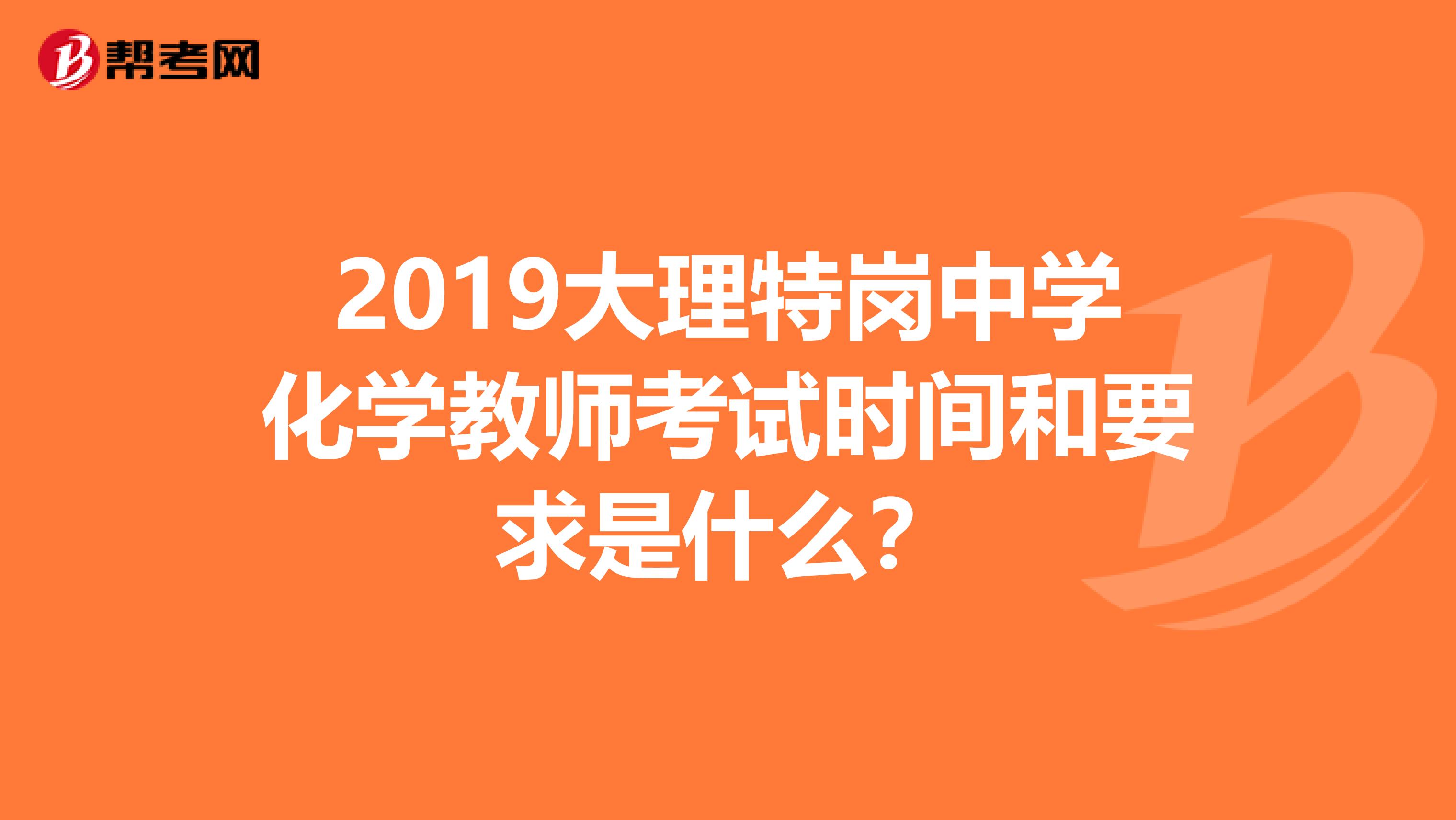 2019大理特岗中学化学教师考试时间和要求是什么?