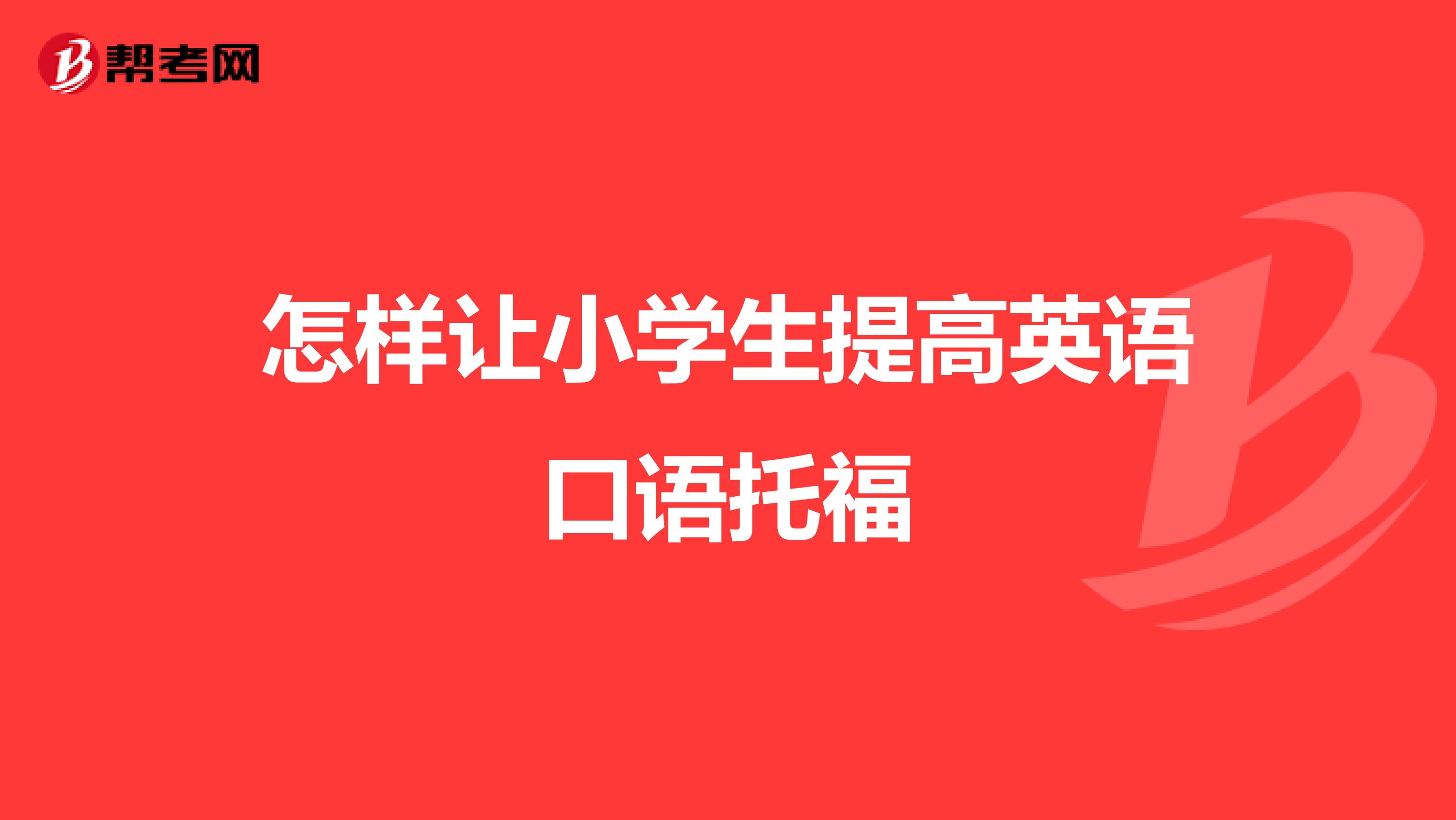 怎样让小学生提高英语口语托福
