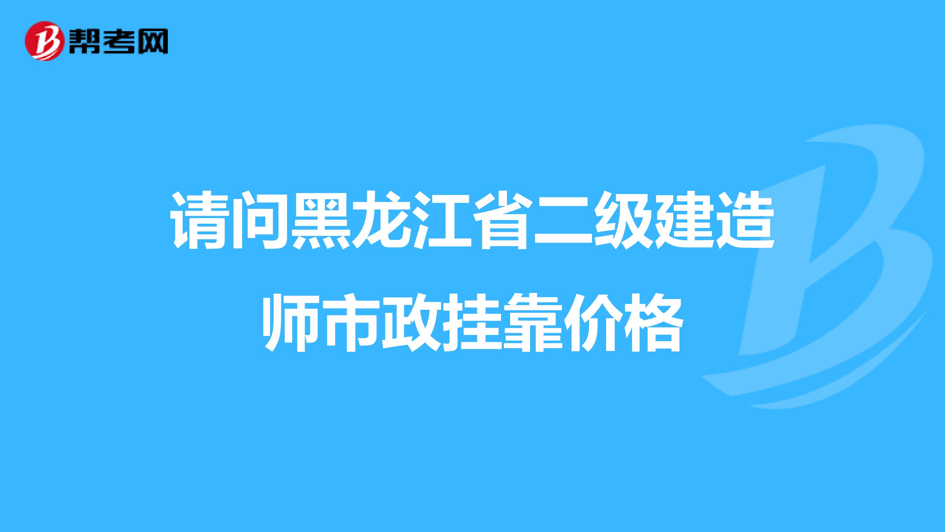 请问黑龙江省二级建造师市政兼职价格