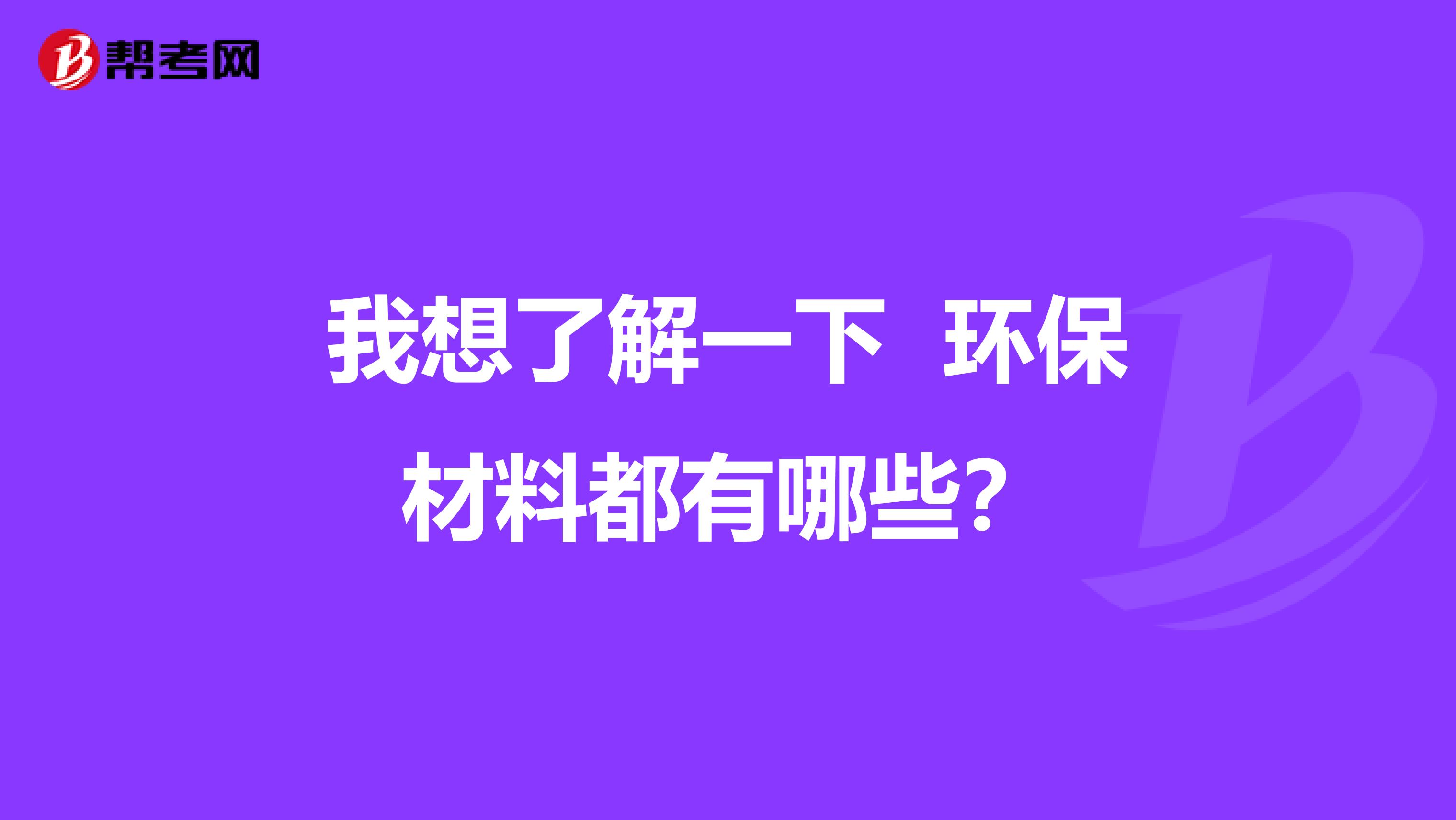 我想了解一下 环保材料都有哪些？